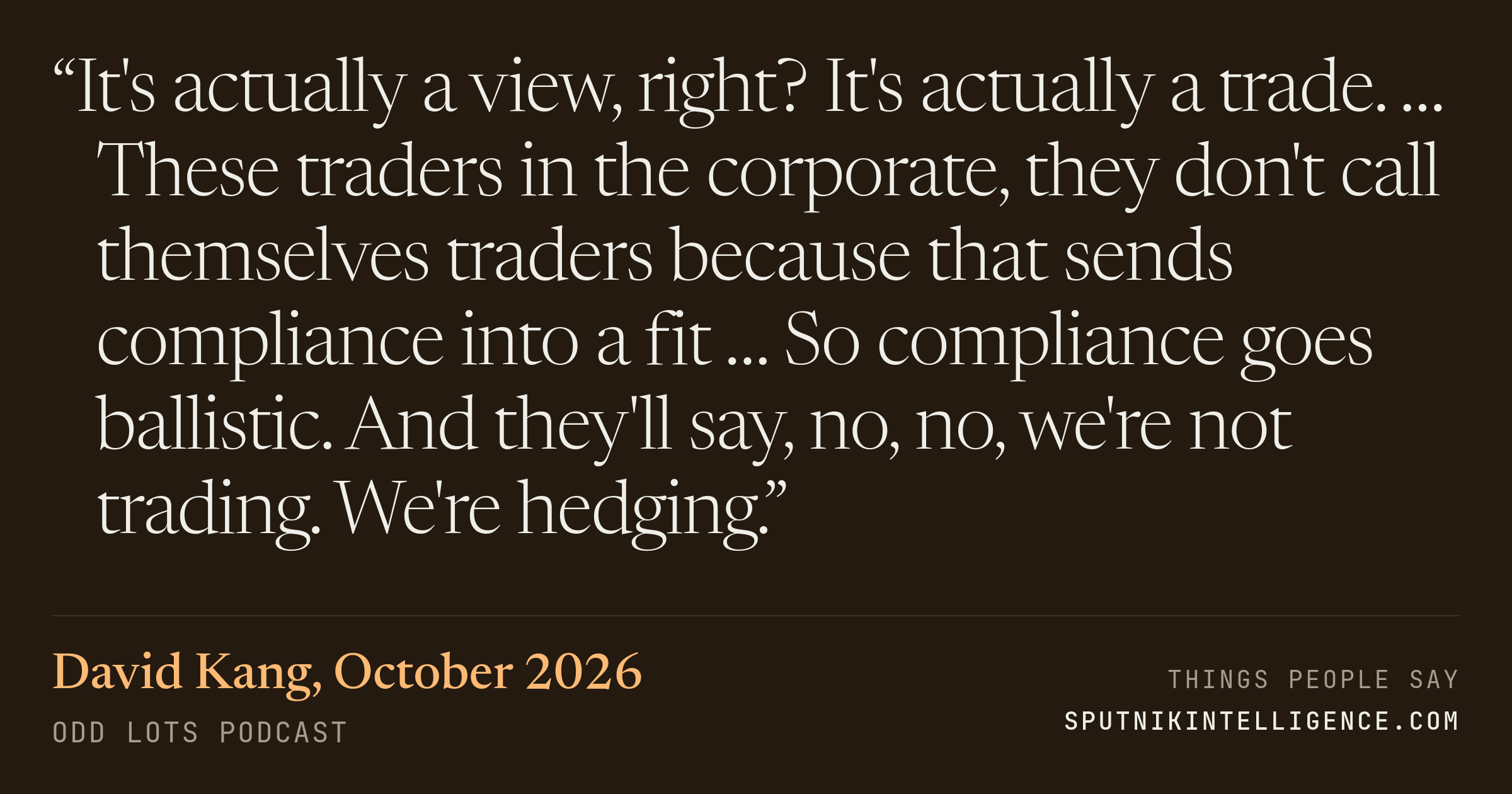 &ldquo;It's actually a view, right? It's actually a trade. … These traders in the corporate, they don't call themselves traders because that sends compliance into a fit … So compliance goes ballistic. And they'll say, no, no, we're not trading. We're hedging.&rdquo; — David Kang, Odd Lots