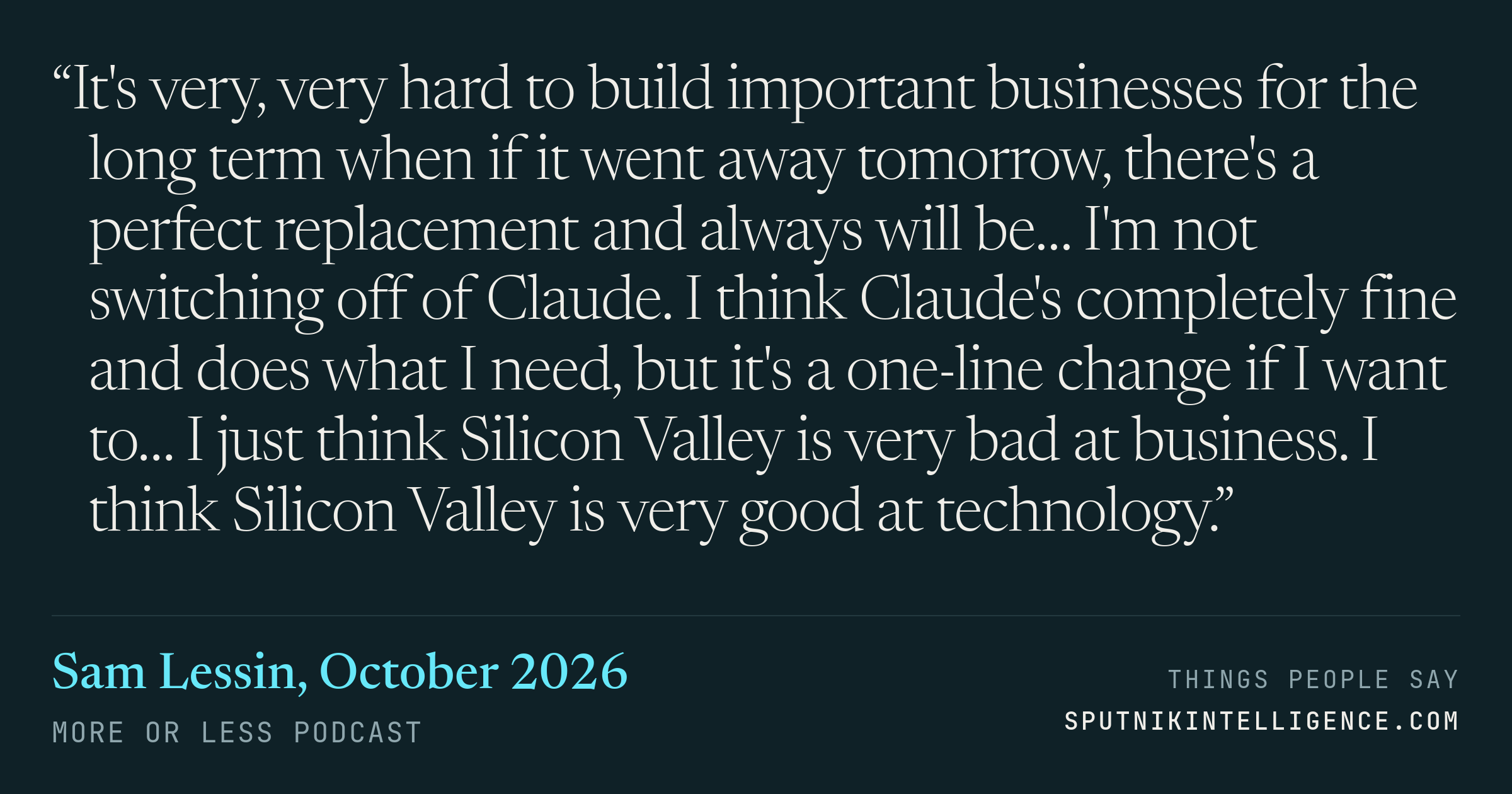 &ldquo;It's very, very hard to build important businesses for the long term when if it went away tomorrow, there's a perfect replacement and always will be… I'm not switching off of Claude. I think Claude's completely fine and does what I need, but it's a one-line change if I want to… I just think Silicon Valley is very bad at business. I think Silicon Valley is very good at technology.&rdquo; — Sam Lessin, More or Less