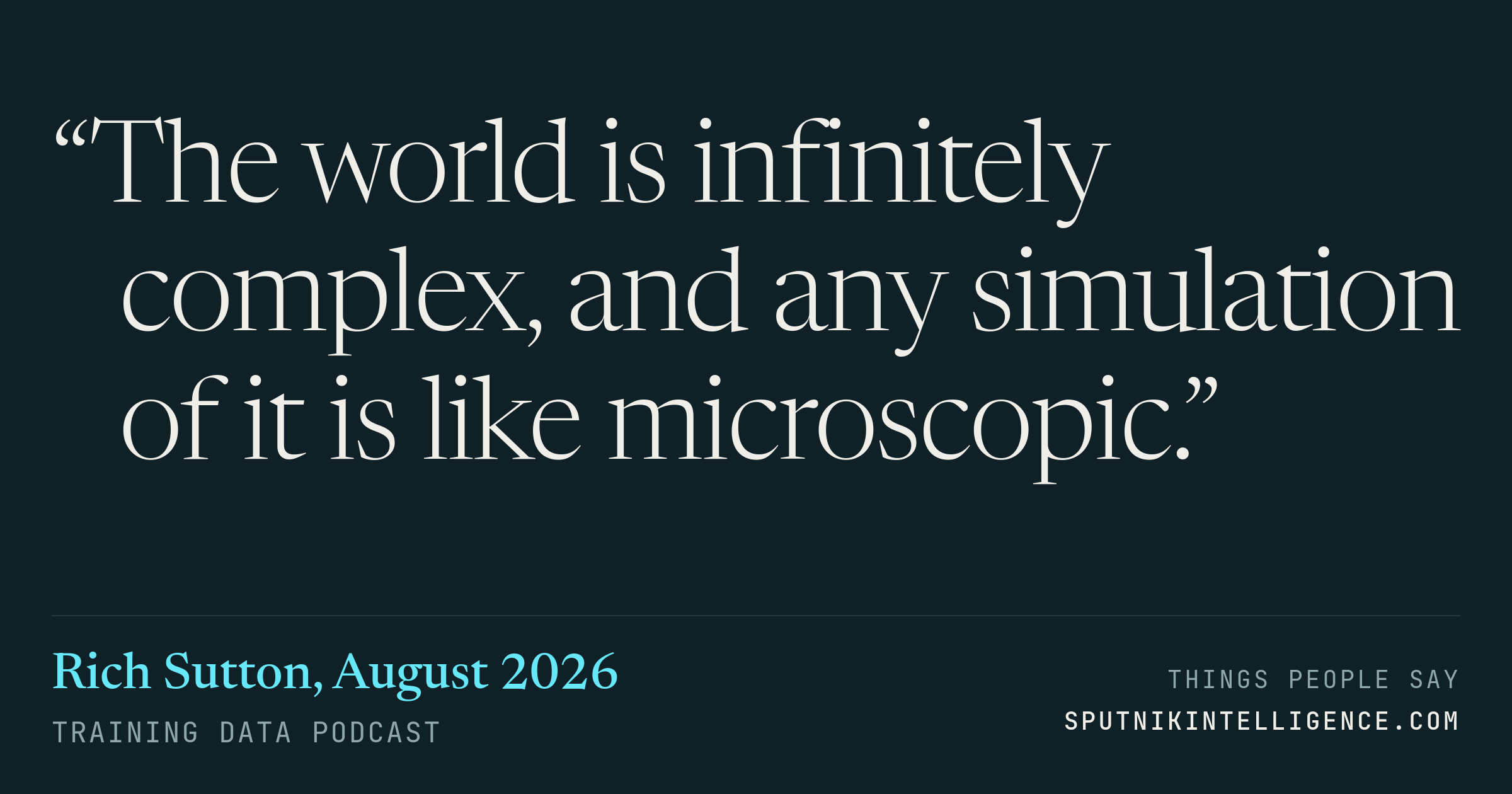 &ldquo;The world is infinitely complex, and any simulation of it is like microscopic.&rdquo; — Rich Sutton, Training Data