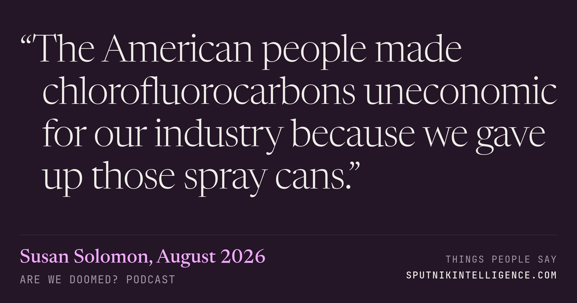 &ldquo;The American people made chlorofluorocarbons uneconomic for our industry because we gave up those spray cans.&rdquo; — Susan Solomon, Are We Doomed?