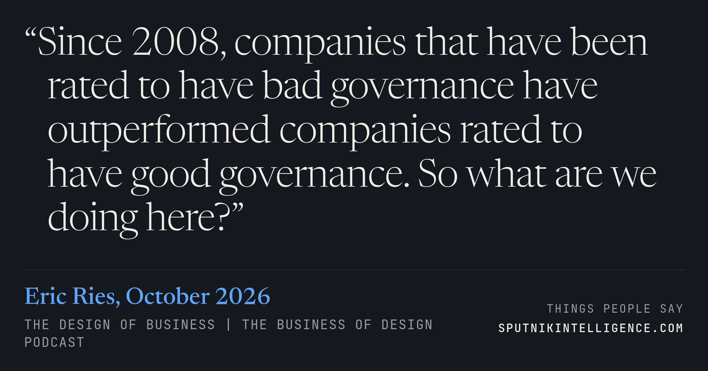 &ldquo;Since 2008, companies that have been rated to have bad governance have outperformed companies rated to have good governance. So what are we doing here?&rdquo; — Eric Ries, The Design Of Business | The Business of Design