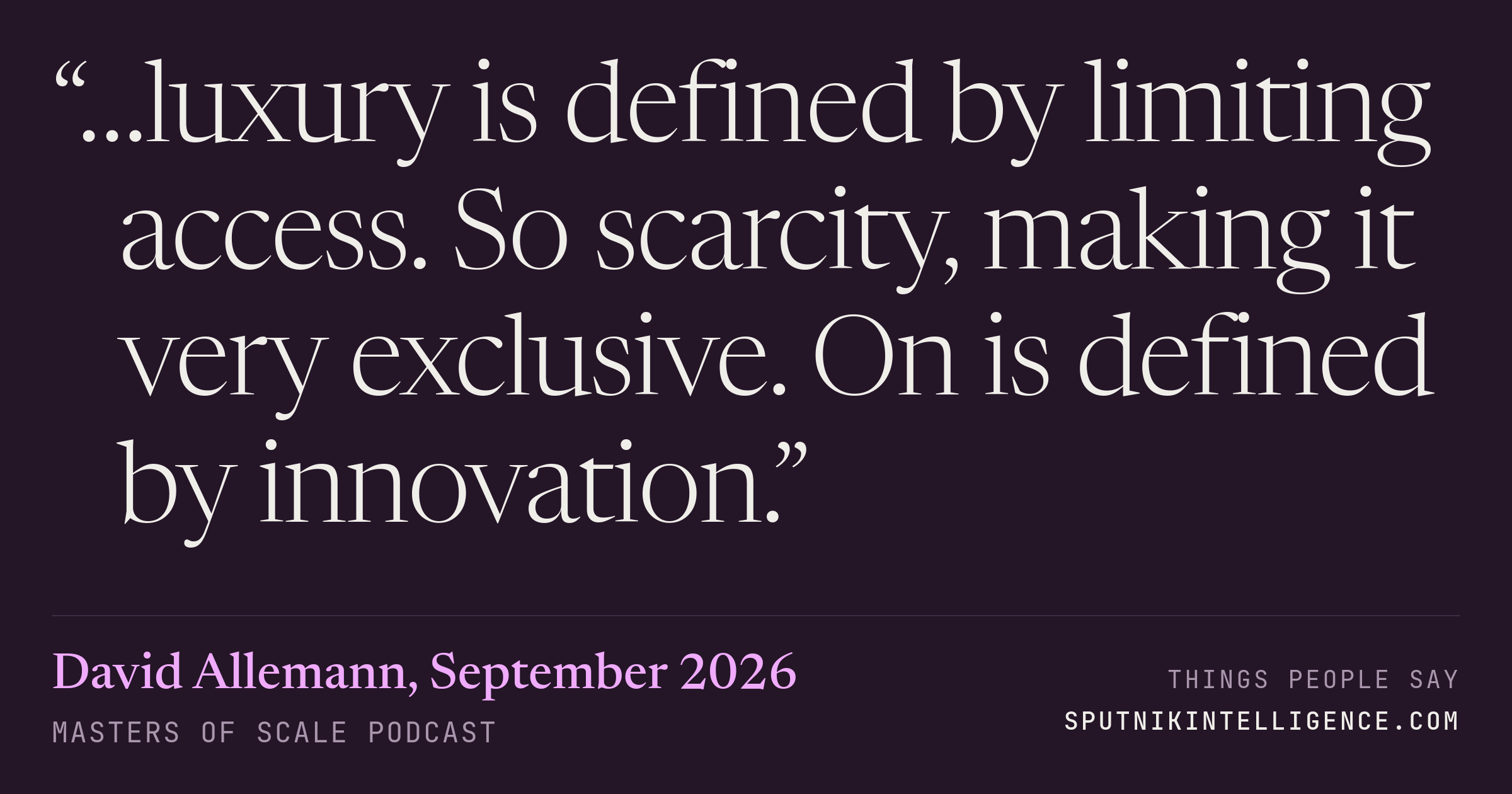 &ldquo;…luxury is defined by limiting access. So scarcity, making it very exclusive. On is defined by innovation.&rdquo; — David Allemann, Masters of Scale
