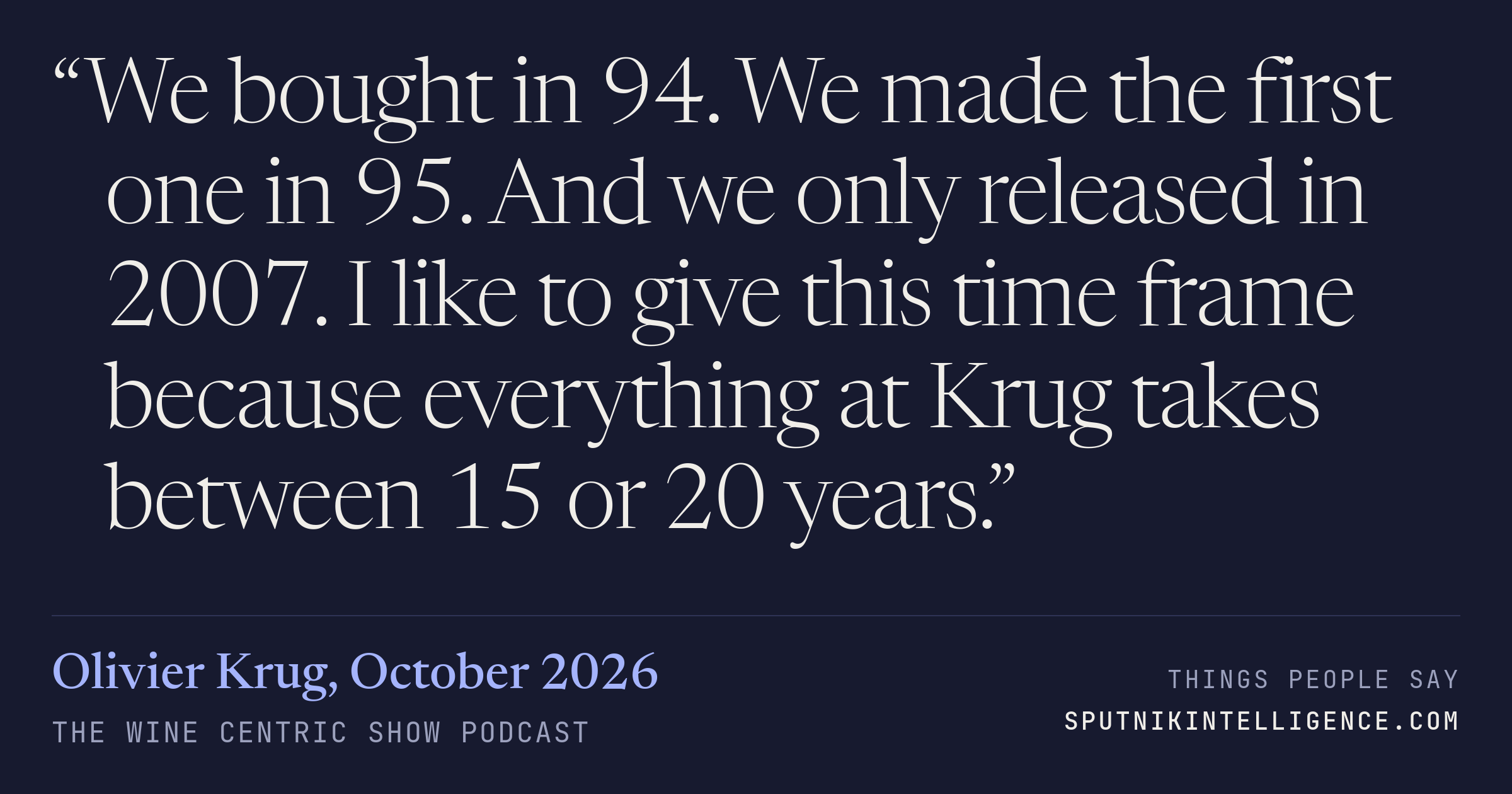 &ldquo;We bought in 94. We made the first one in 95. And we only released in 2007. I like to give this time frame because everything at Krug takes between 15 or 20 years.&rdquo; — Olivier Krug, The Wine Centric Show