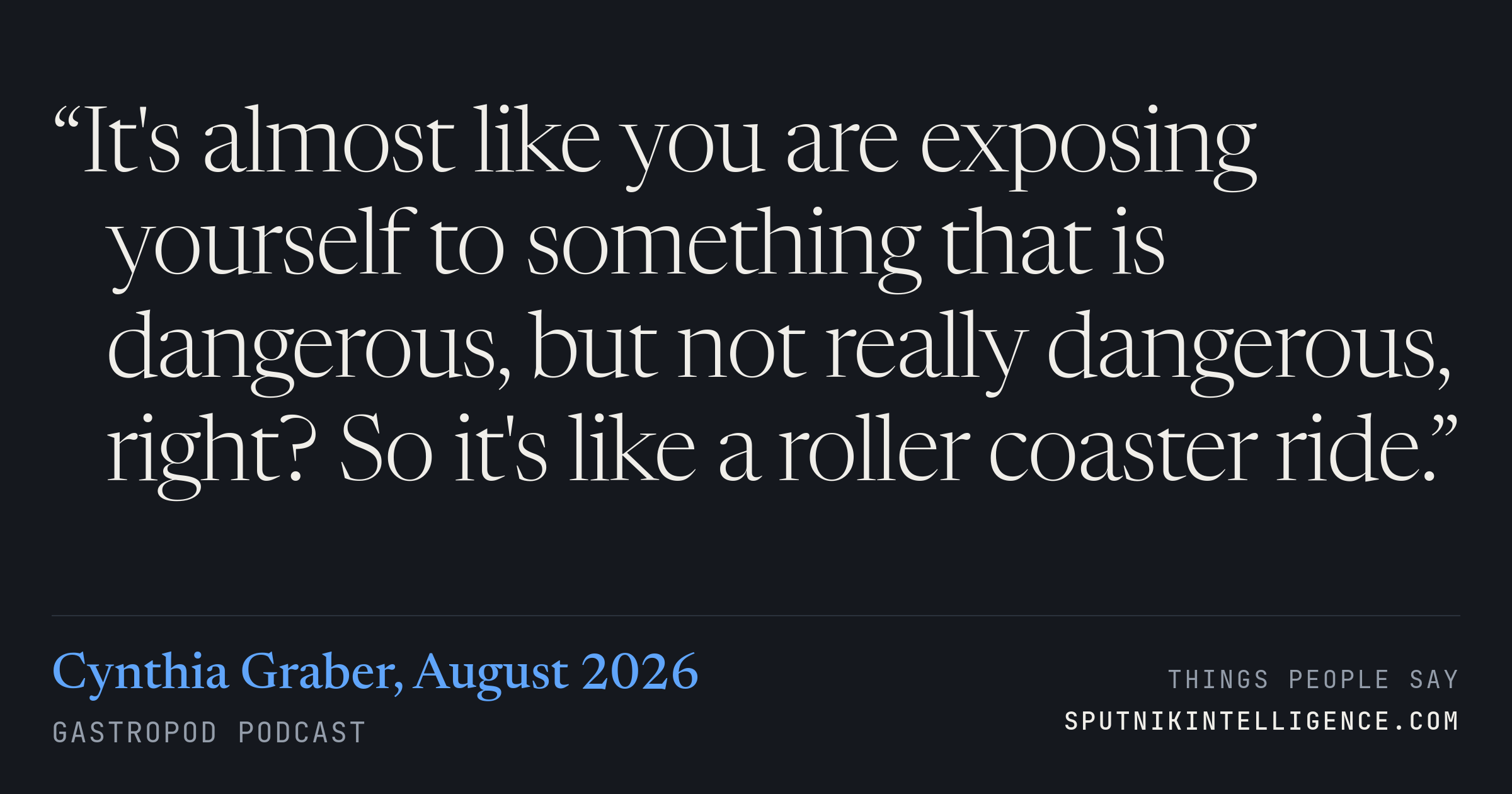 &ldquo;It's almost like you are exposing yourself to something that is dangerous, but not really dangerous, right? So it's like a roller coaster ride.&rdquo; — Cynthia Graber, Gastropod