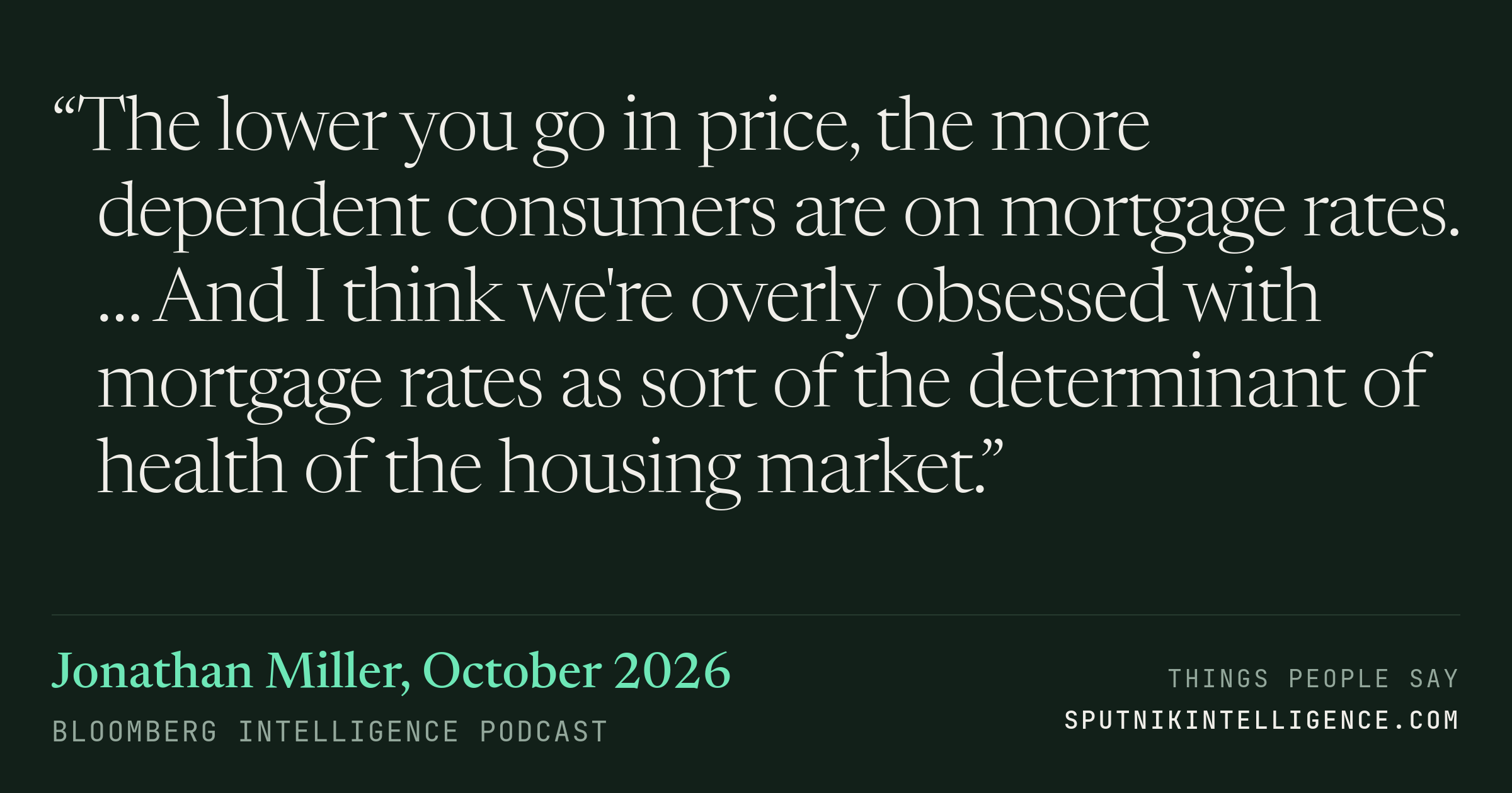 &ldquo;The lower you go in price, the more dependent consumers are on mortgage rates. … And I think we're overly obsessed with mortgage rates as sort of the determinant of health of the housing market.&rdquo; — Jonathan Miller, Bloomberg Intelligence