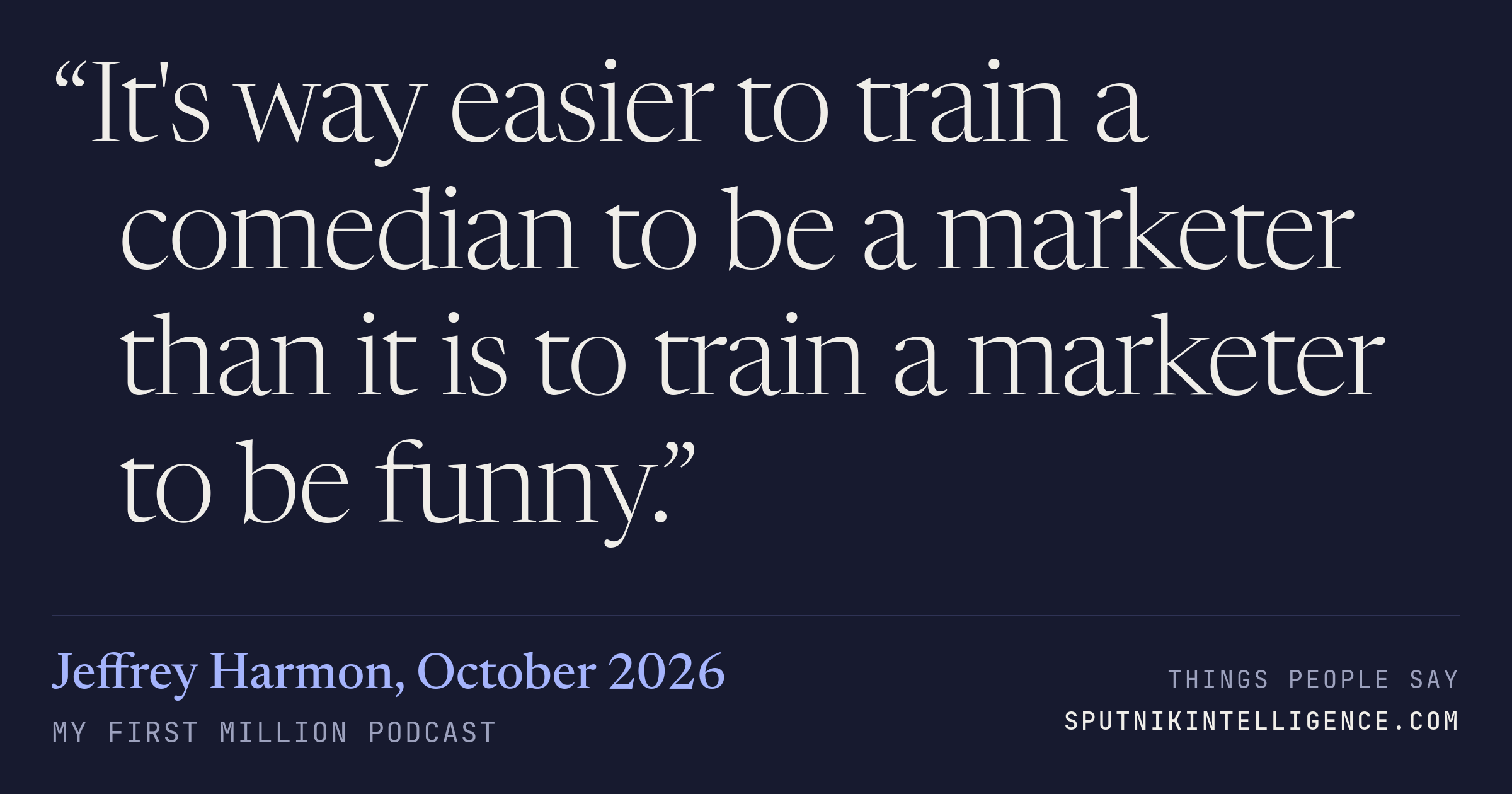 &ldquo;It's way easier to train a comedian to be a marketer than it is to train a marketer to be funny.&rdquo; — Jeffrey Harmon, My First Million