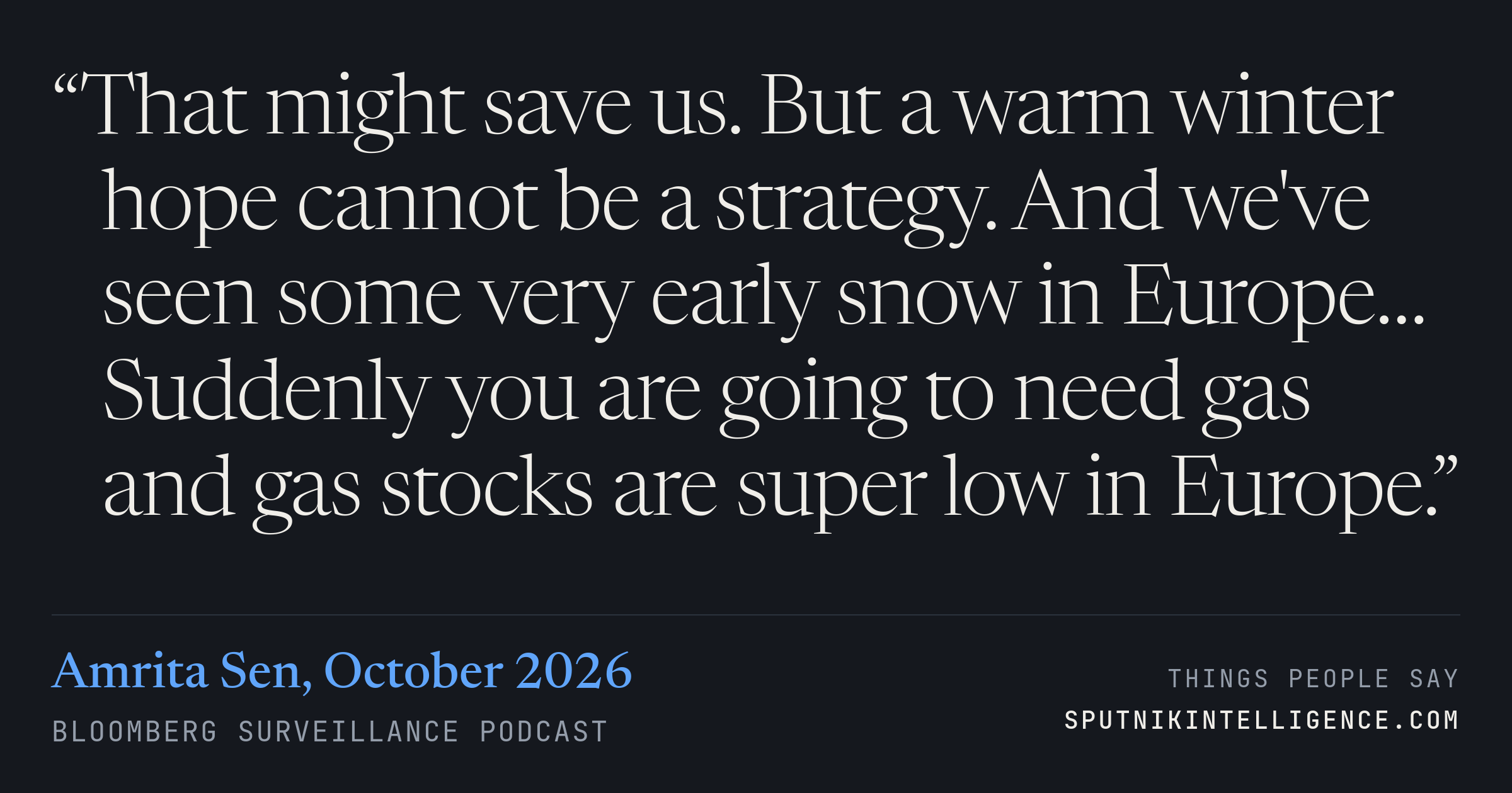 &ldquo;That might save us. But a warm winter hope cannot be a strategy. And we've seen some very early snow in Europe… Suddenly you are going to need gas and gas stocks are super low in Europe.&rdquo; — Amrita Sen, Bloomberg Surveillance