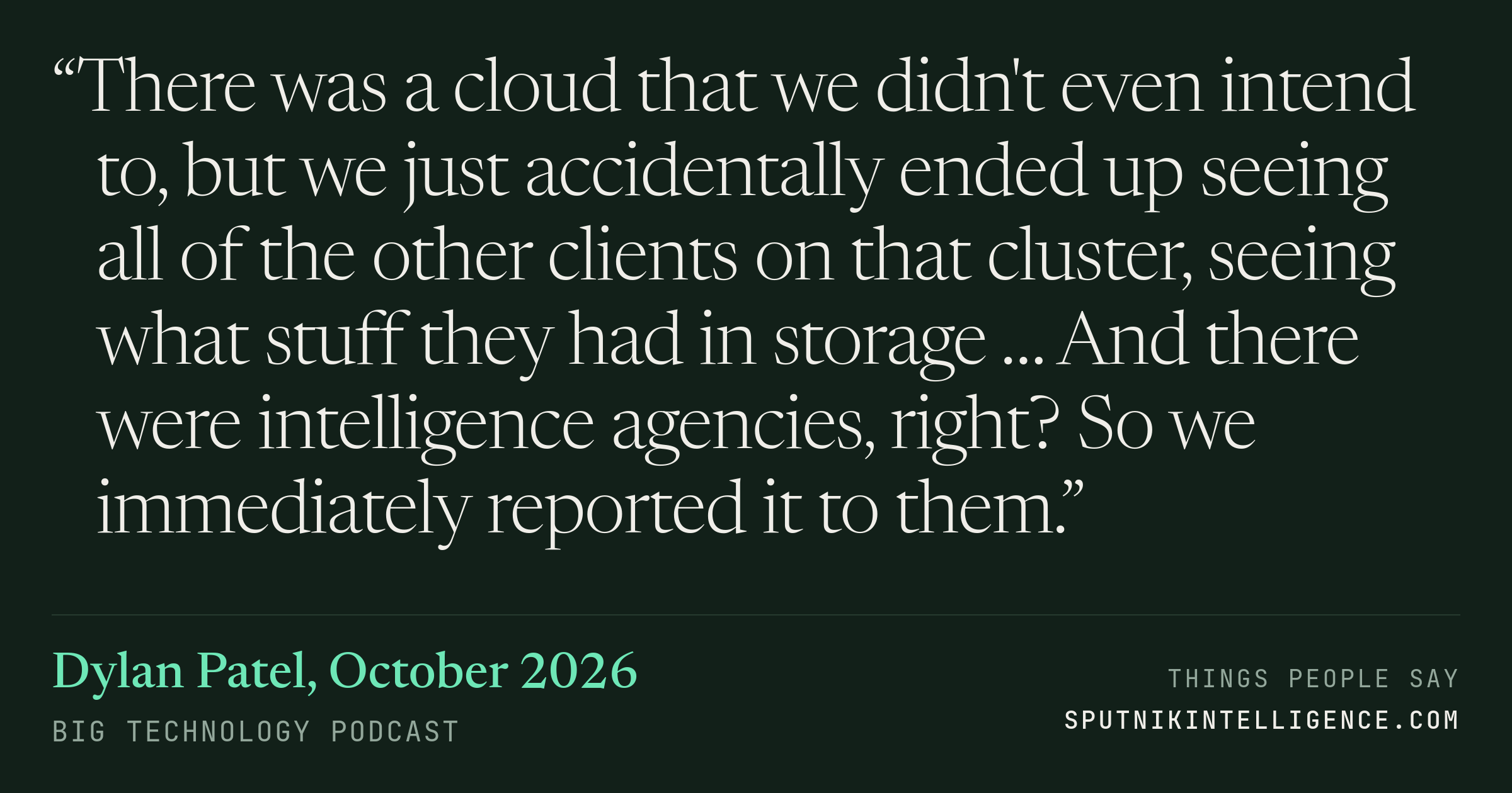 &ldquo;There was a cloud that we didn't even intend to, but we just accidentally ended up seeing all of the other clients on that cluster, seeing what stuff they had in storage … And there were intelligence agencies, right? So we immediately reported it to them.&rdquo; — Dylan Patel, Big Technology
