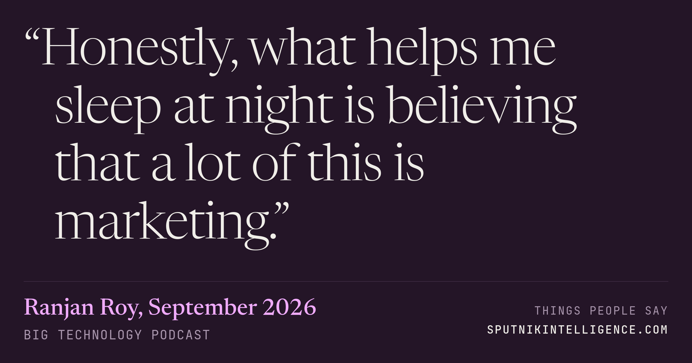 &ldquo;Honestly, what helps me sleep at night is believing that a lot of this is marketing.&rdquo; — Ranjan Roy, Big Technology