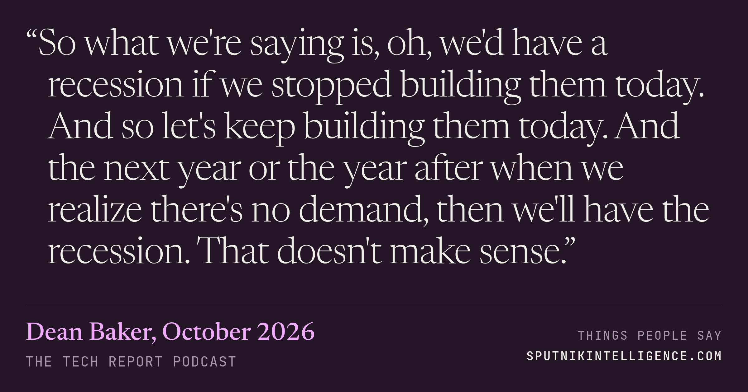&ldquo;So what we're saying is, oh, we'd have a recession if we stopped building them today. And so let's keep building them today. And the next year or the year after when we realize there's no demand, then we'll have the recession. That doesn't make sense.&rdquo; — Dean Baker, The Tech Report