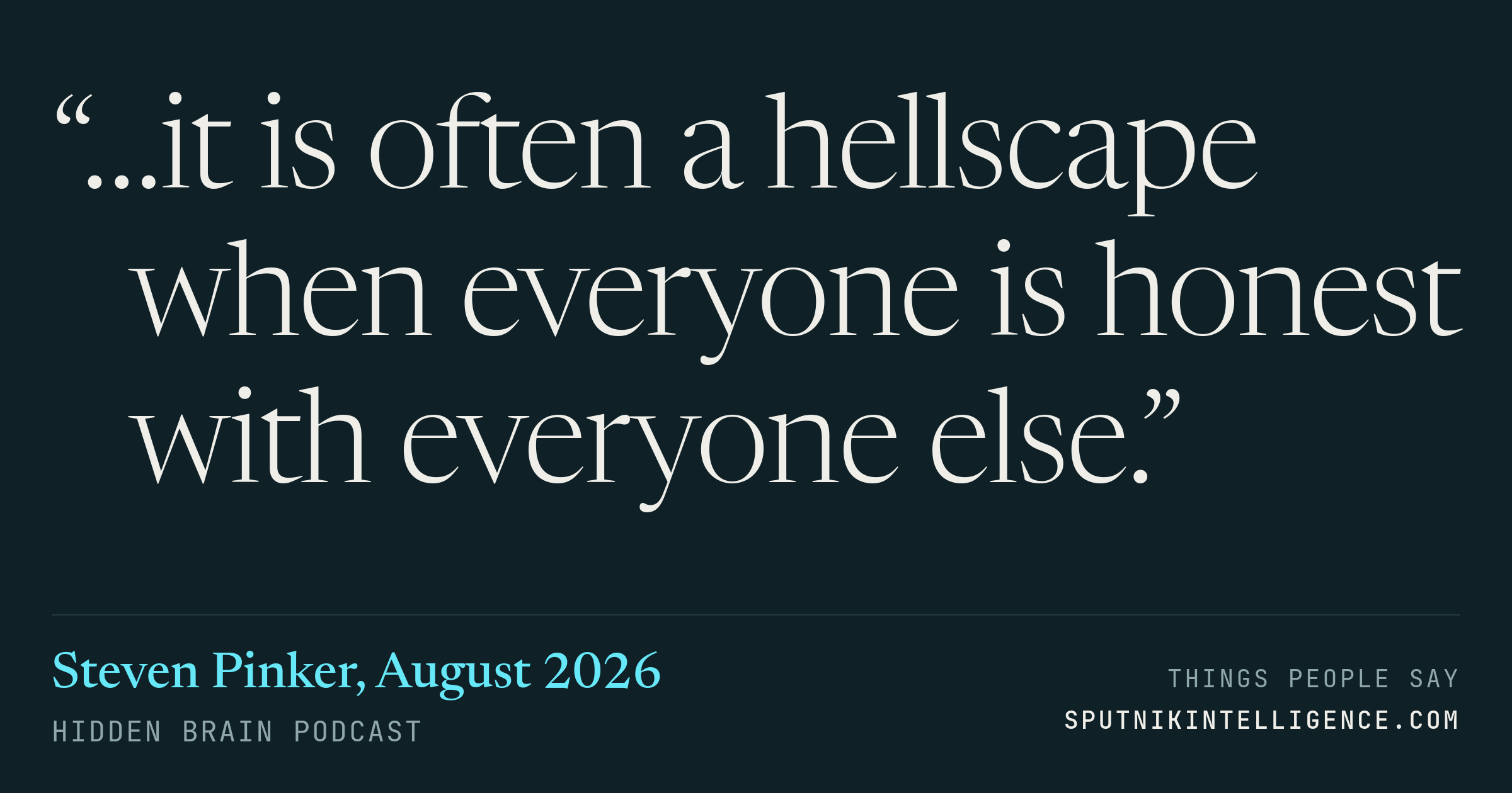 &ldquo;…it is often a hellscape when everyone is honest with everyone else.&rdquo; — Steven Pinker, Hidden Brain