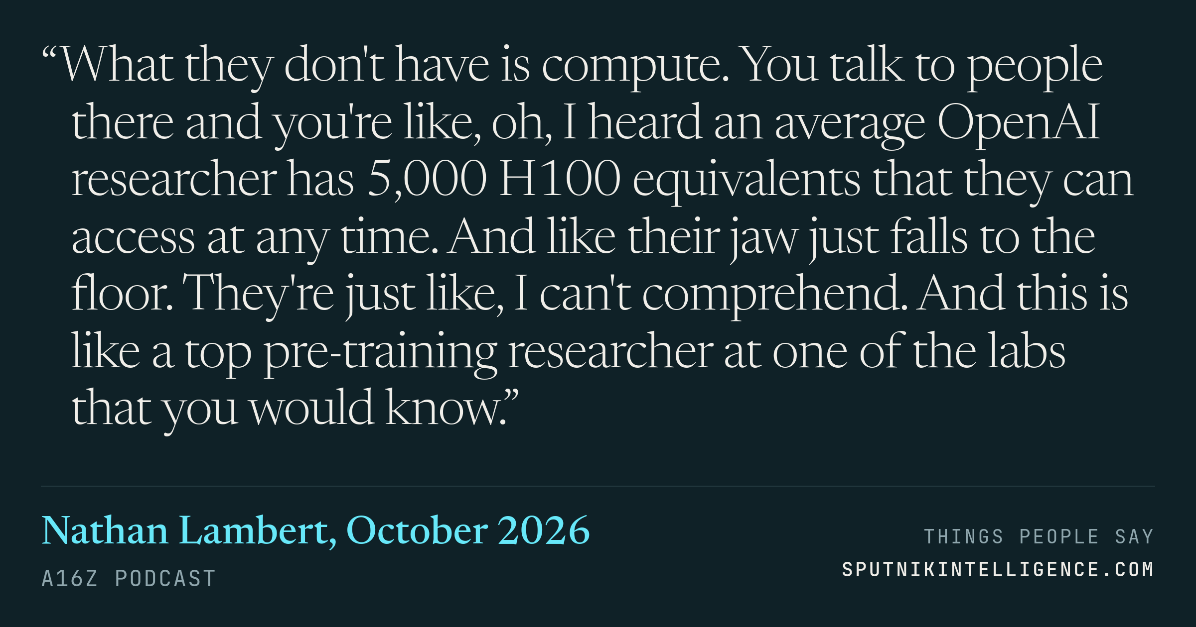 &ldquo;What they don't have is compute. You talk to people there and you're like, oh, I heard an average OpenAI researcher has 5,000 H100 equivalents that they can access at any time. And like their jaw just falls to the floor. They're just like, I can't comprehend. And this is like a top pre-training researcher at one of the labs that you would know.&rdquo; — Nathan Lambert, a16z Podcast