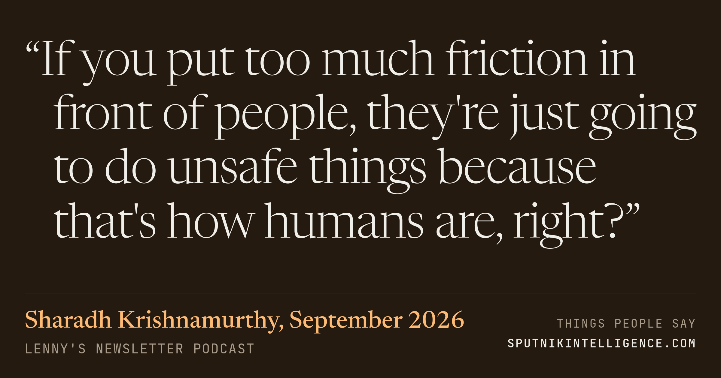 &ldquo;If you put too much friction in front of people, they're just going to do unsafe things because that's how humans are, right?&rdquo; — Sharadh Krishnamurthy, Lenny's Newsletter
