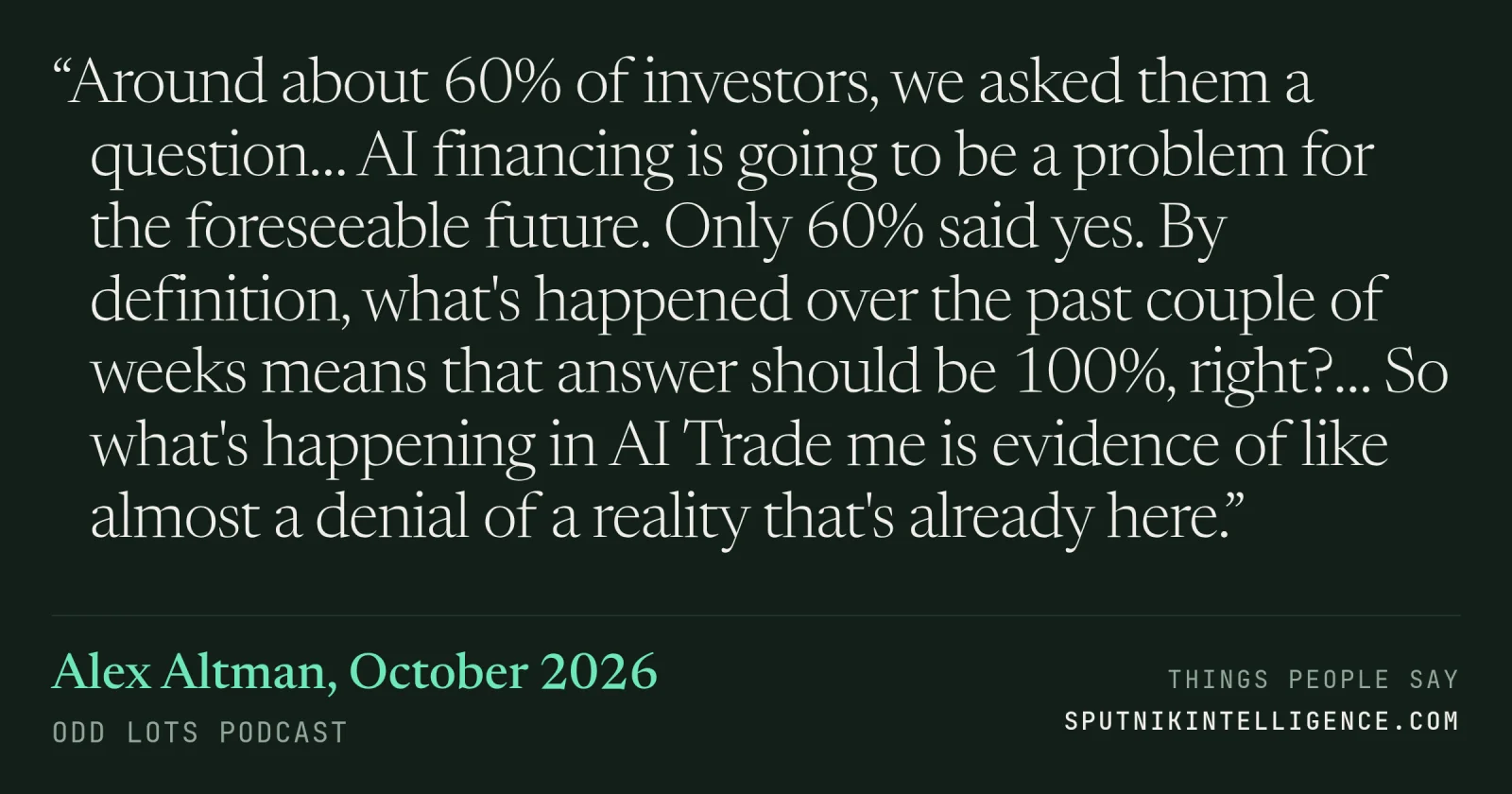 &ldquo;Around about 60% of investors, we asked them a question… AI financing is going to be a problem for the foreseeable future. Only 60% said yes. By definition, what's happened over the past couple of weeks means that answer should be 100%, right?… So what's happening in the AI trade, to me, is evidence of almost a denial of a reality that's already here.&rdquo; — Alex Altman, Odd Lots