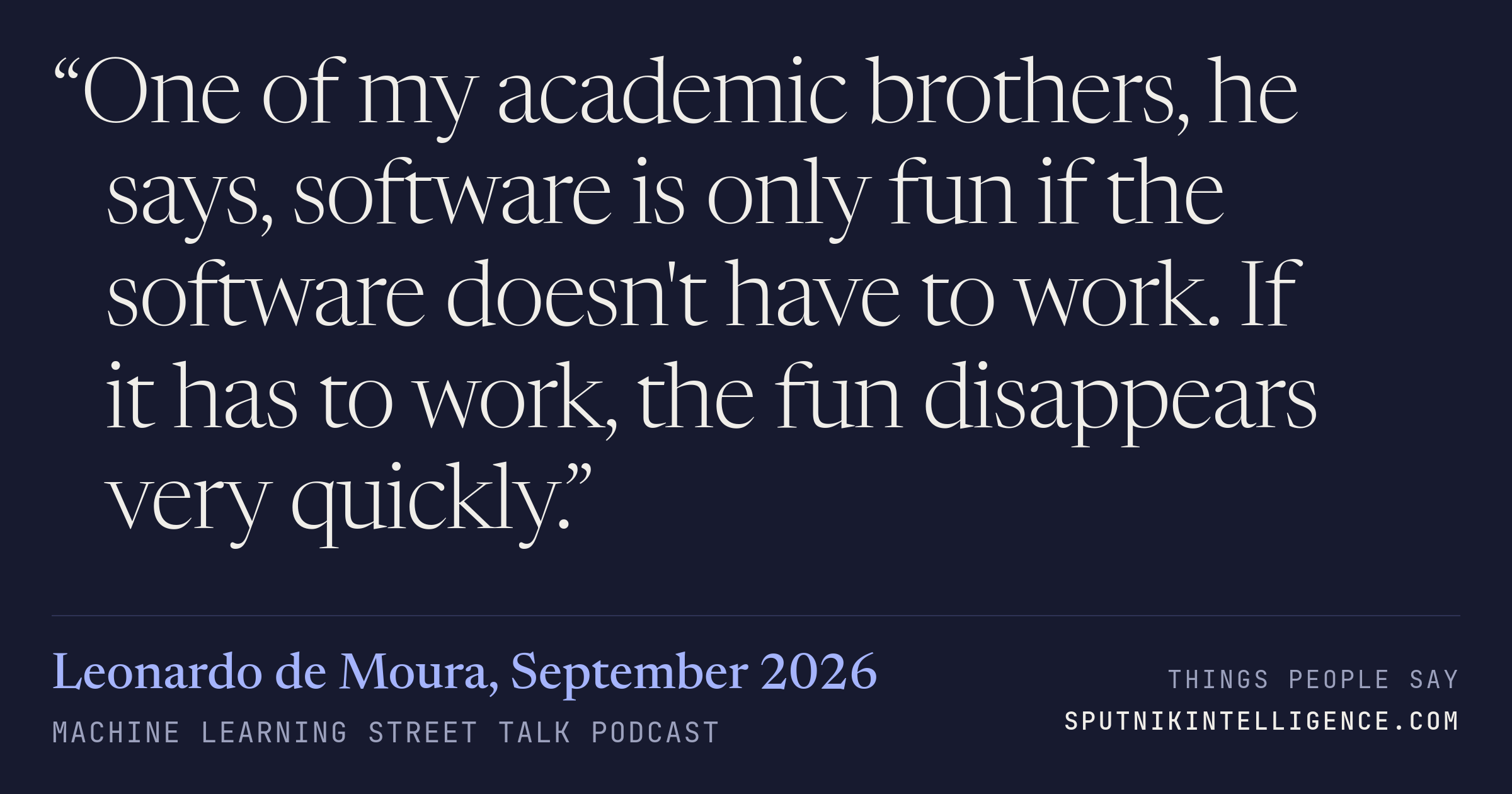 &ldquo;One of my academic brothers, he says, software is only fun if the software doesn't have to work. If it has to work, the fun disappears very quickly.&rdquo; — Leonardo de Moura, Machine Learning Street Talk