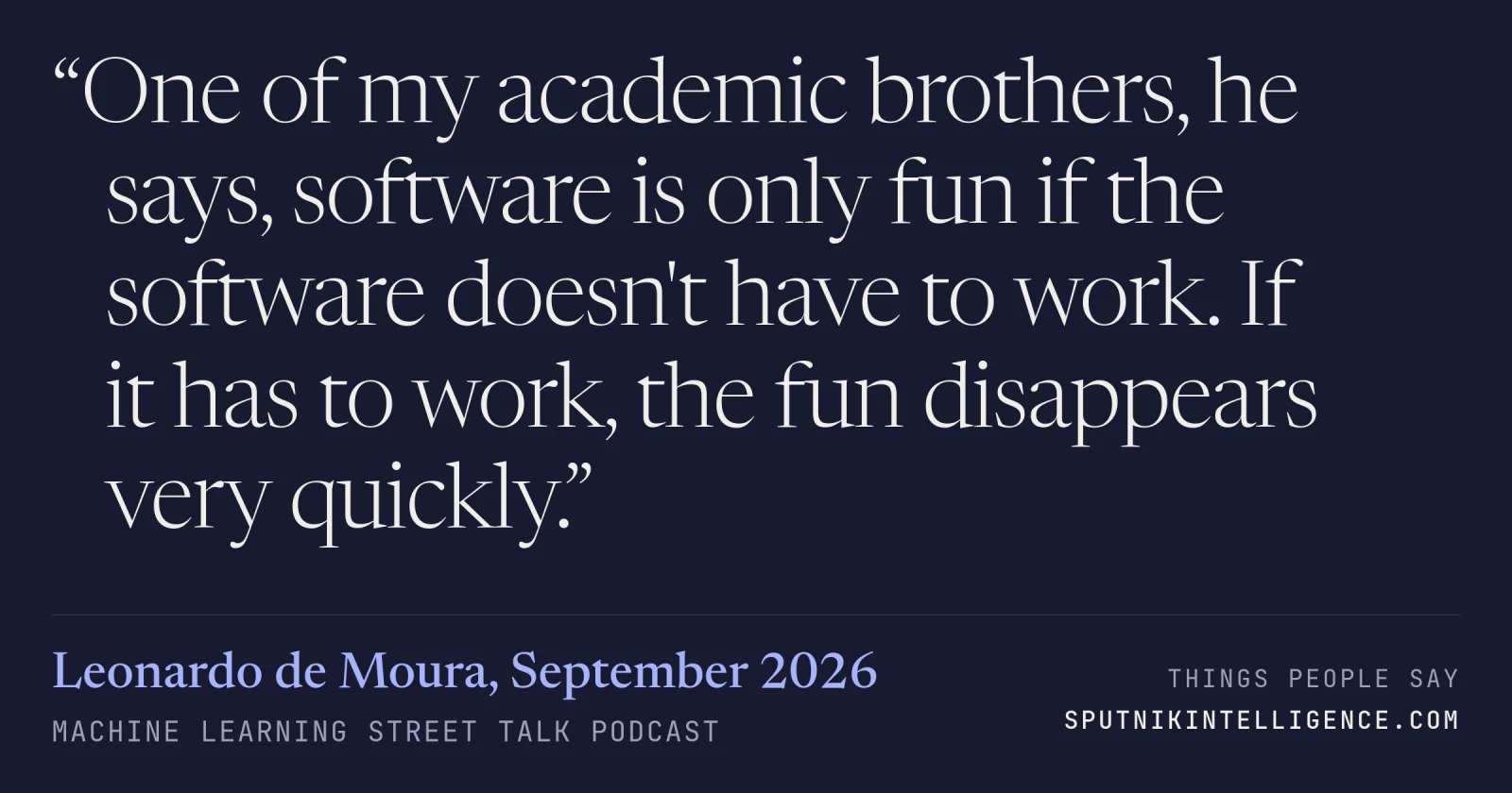 &ldquo;One of my academic brothers, he says, software is only fun if the software doesn't have to work. If it has to work, the fun disappears very quickly.&rdquo; — Leonardo de Moura, Machine Learning Street Talk