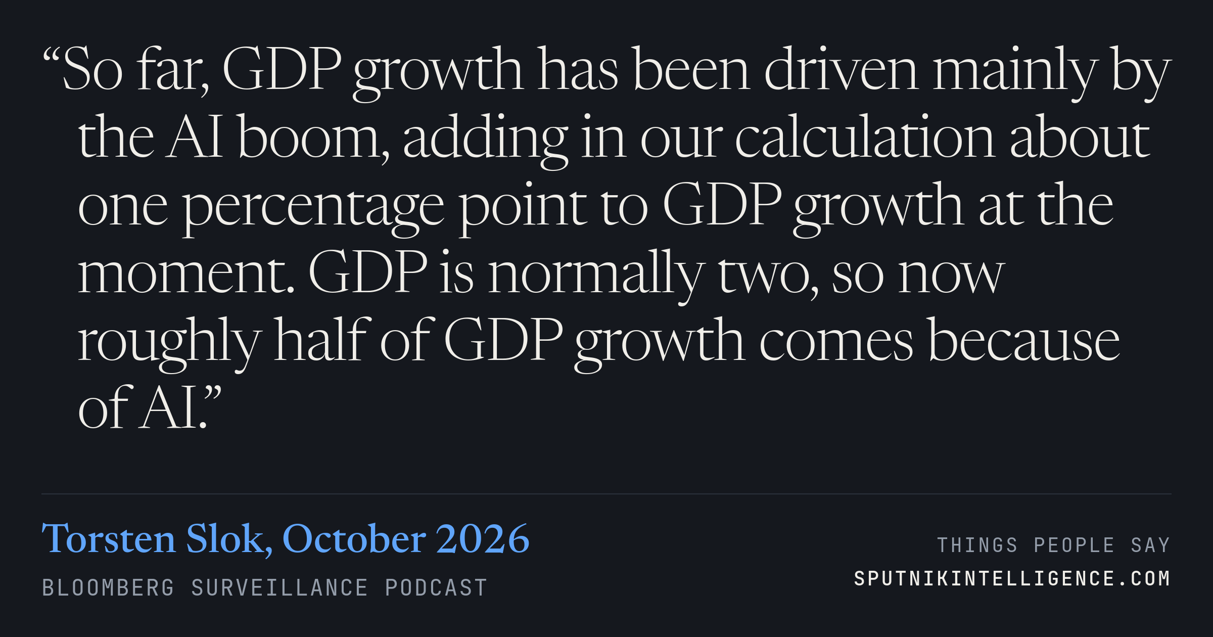&ldquo;So far, GDP growth has been driven mainly by the AI boom, adding in our calculation about one percentage point to GDP growth at the moment. GDP is normally two, so now roughly half of GDP growth comes because of AI.&rdquo; — Torsten Slok, Bloomberg Surveillance