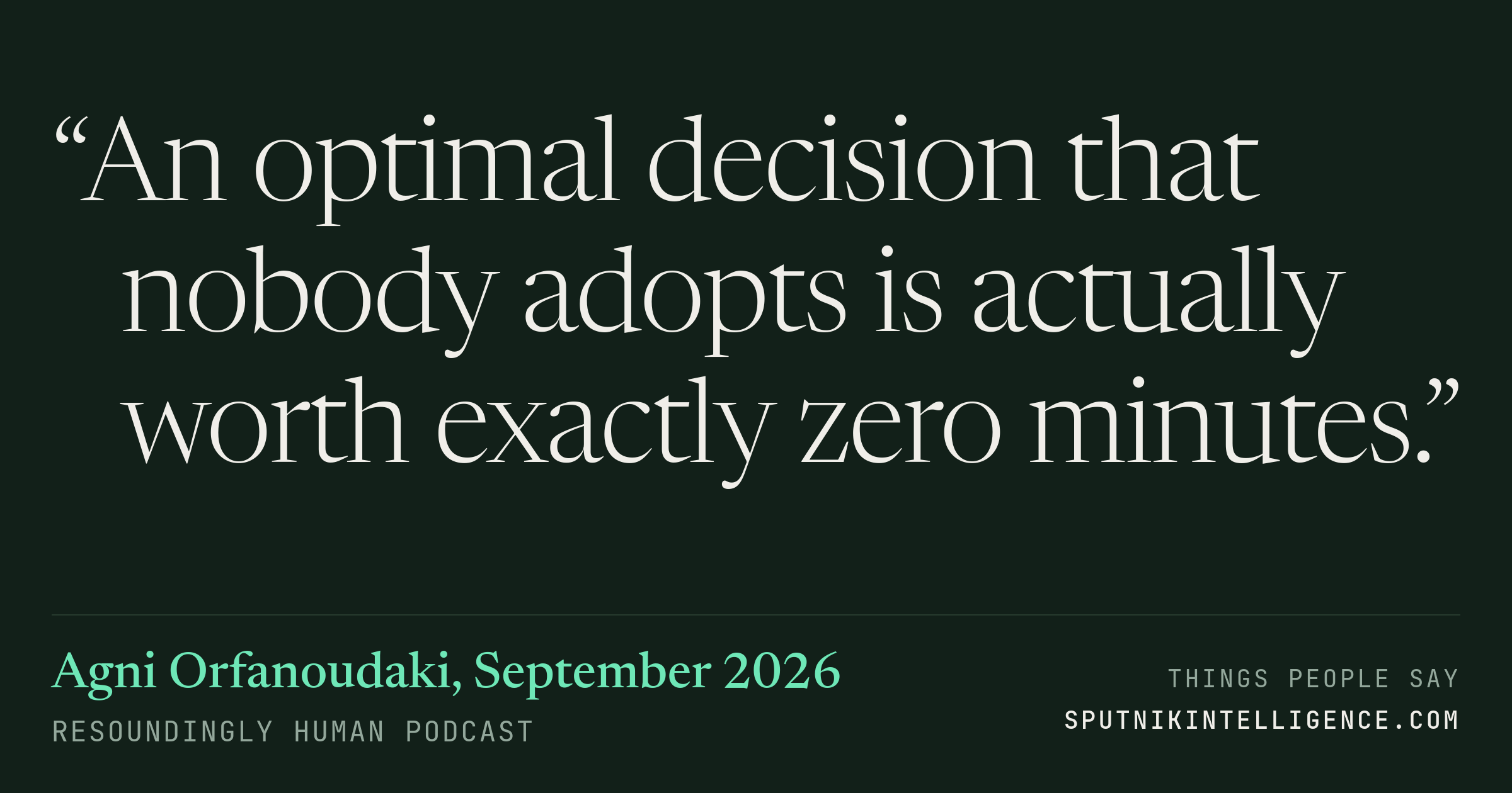 &ldquo;An optimal decision that nobody adopts is actually worth exactly zero minutes.&rdquo; — Agni Orfanoudaki, Resoundingly Human