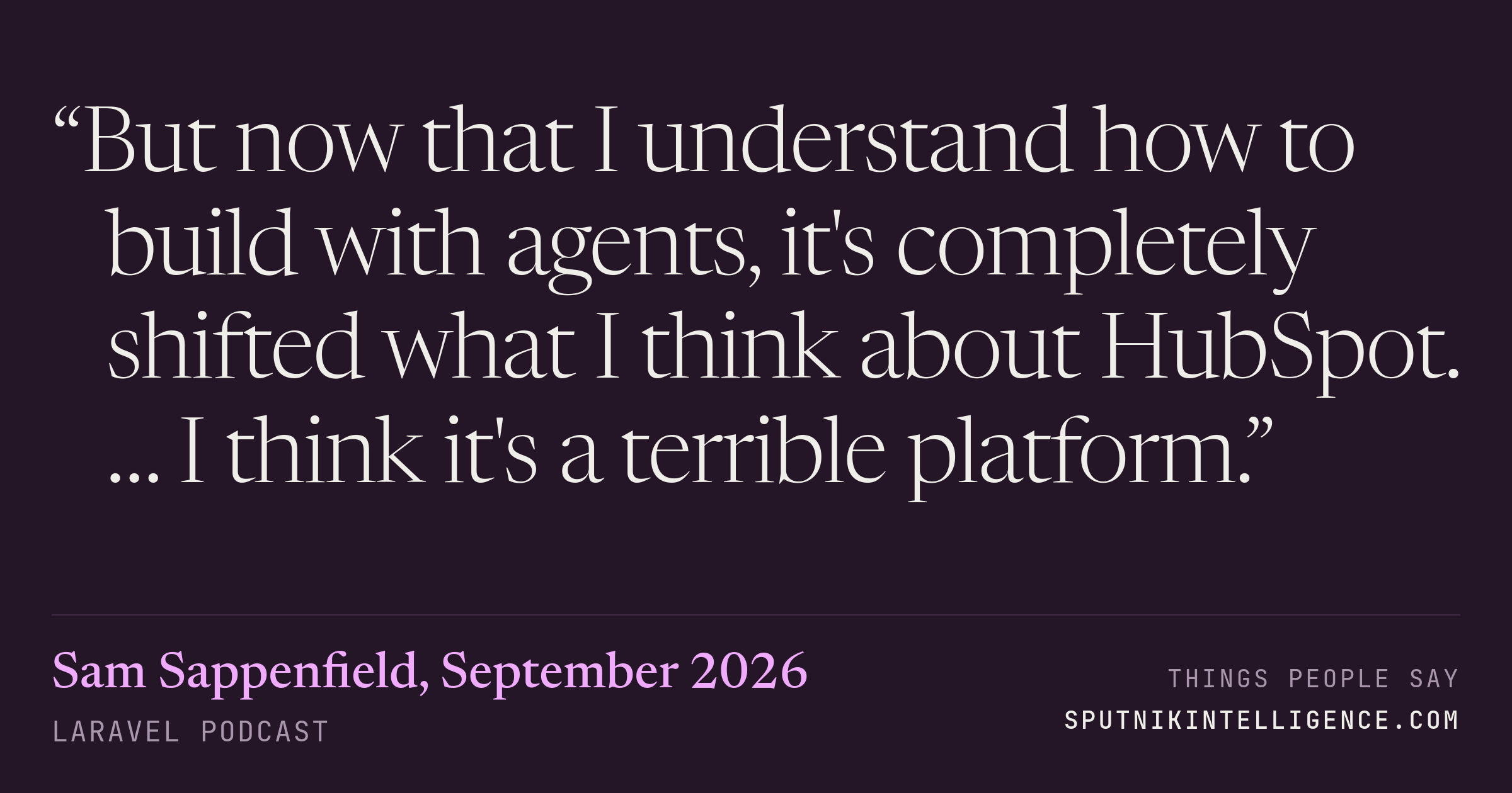 &ldquo;But now that I understand how to build with agents, it's completely shifted what I think about HubSpot. … I think it's a terrible platform.&rdquo; — Sam Sappenfield, Laravel Podcast