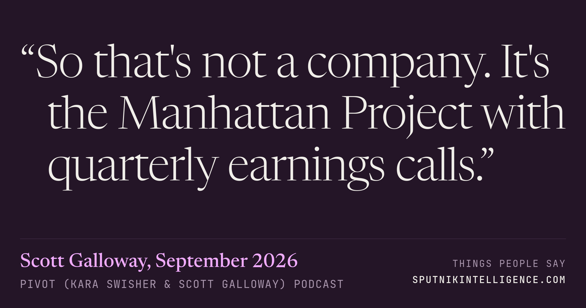 &ldquo;So that's not a company. It's the Manhattan Project with quarterly earnings calls.&rdquo; — Scott Galloway, Pivot (Kara Swisher & Scott Galloway)