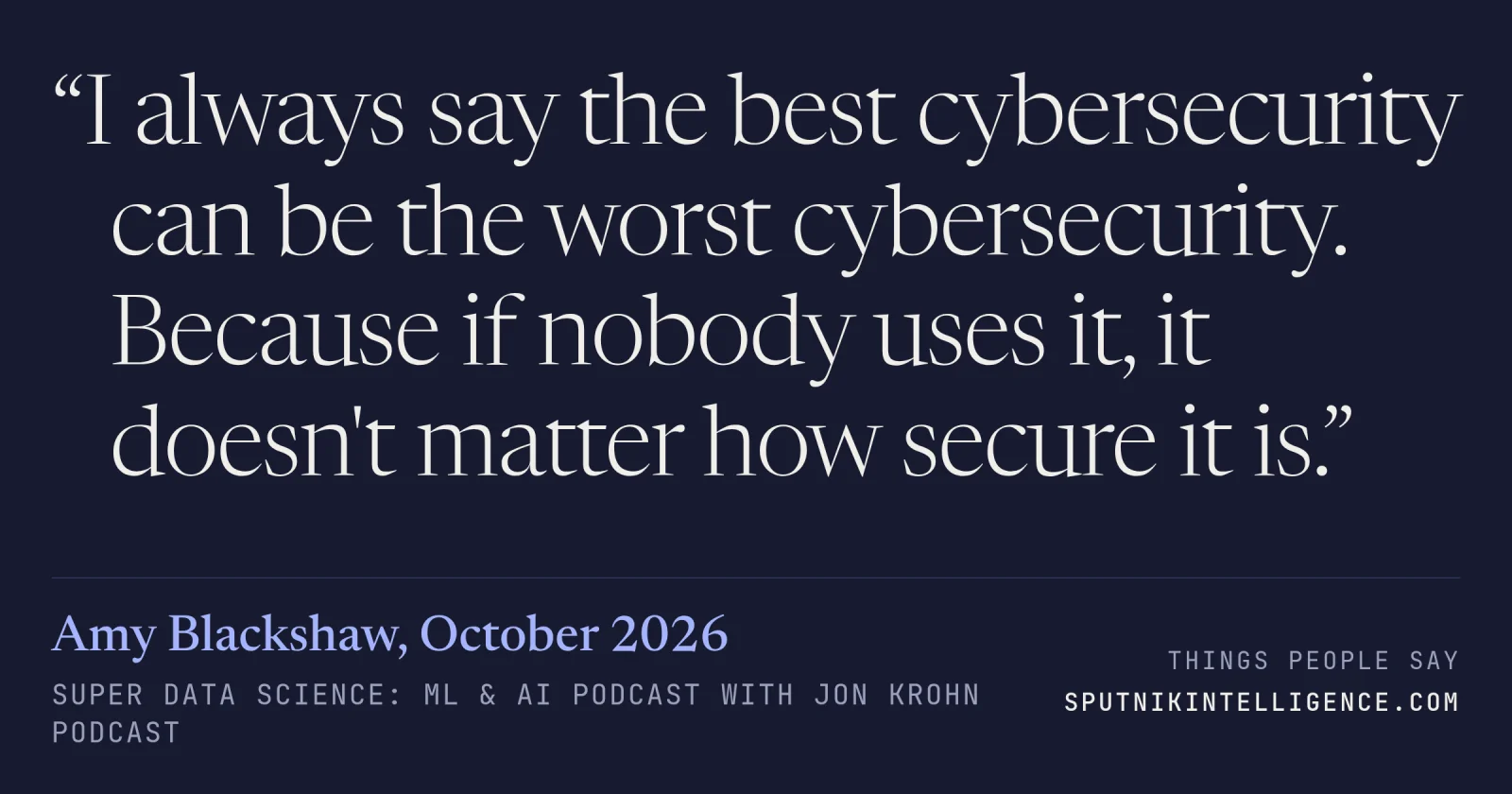 &ldquo;I always say the best cybersecurity can be the worst cybersecurity. Because if nobody uses it, it doesn't matter how secure it is.&rdquo; — Amy Blackshaw, Super Data Science: ML & AI Podcast with Jon Krohn
