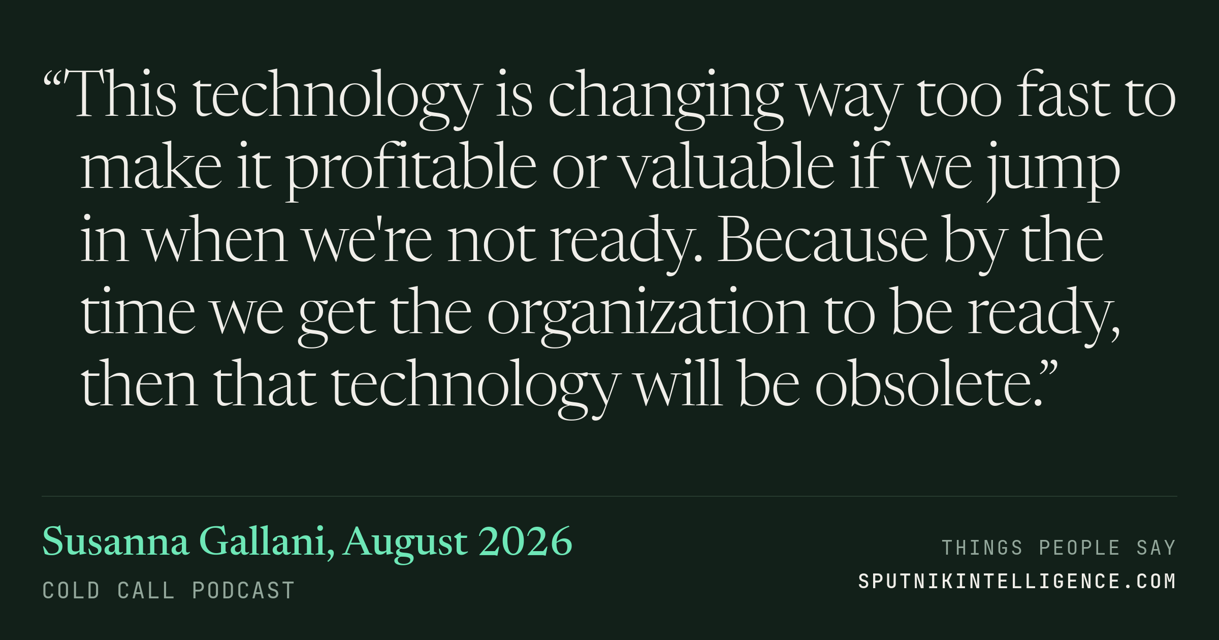 &ldquo;This technology is changing way too fast to make it profitable or valuable if we jump in when we're not ready. Because by the time we get the organization to be ready, then that technology will be obsolete.&rdquo; — Susanna Gallani, Cold Call