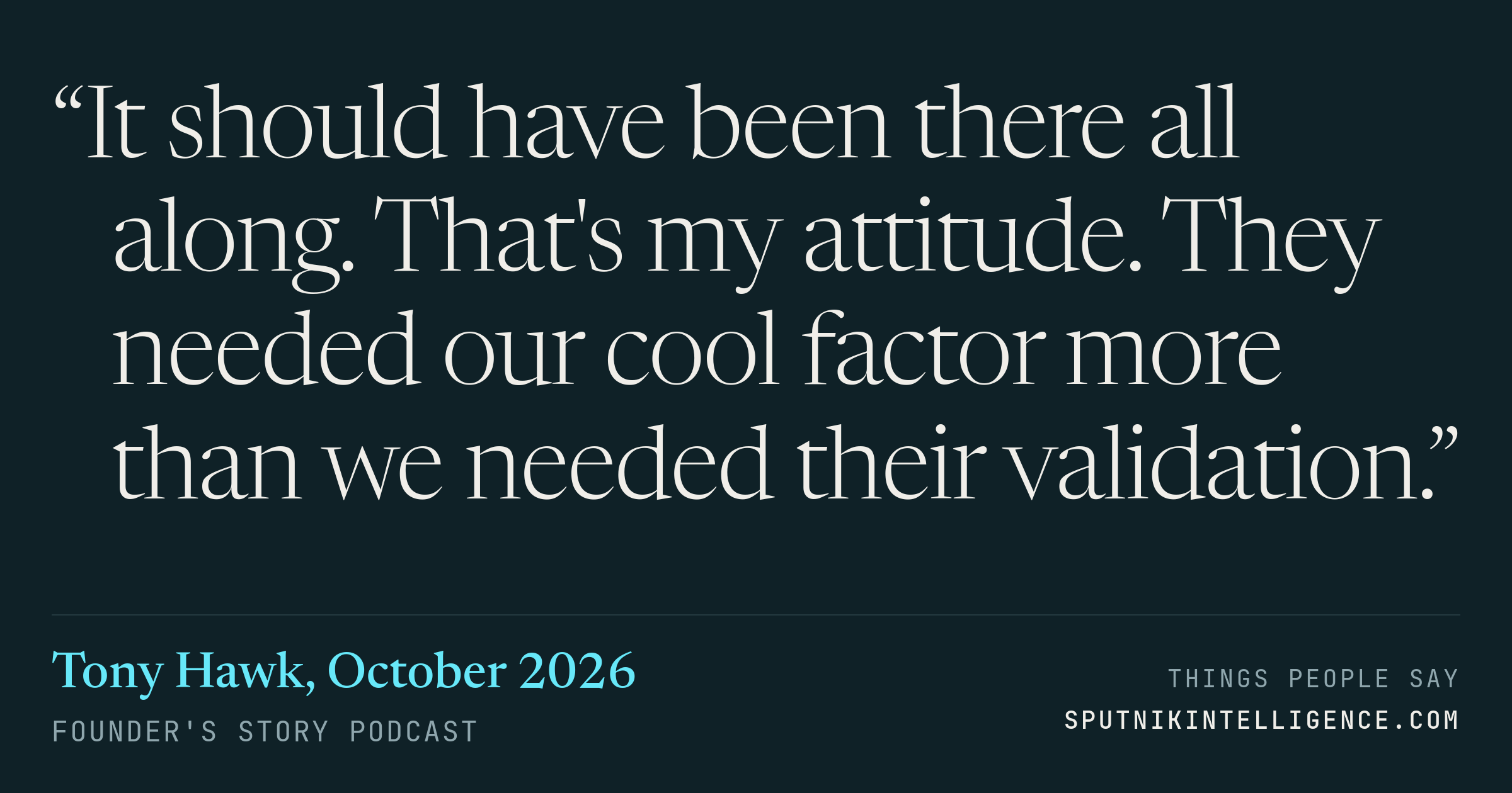 &ldquo;It should have been there all along. That's my attitude. They needed our cool factor more than we needed their validation.&rdquo; — Tony Hawk, Founder's Story