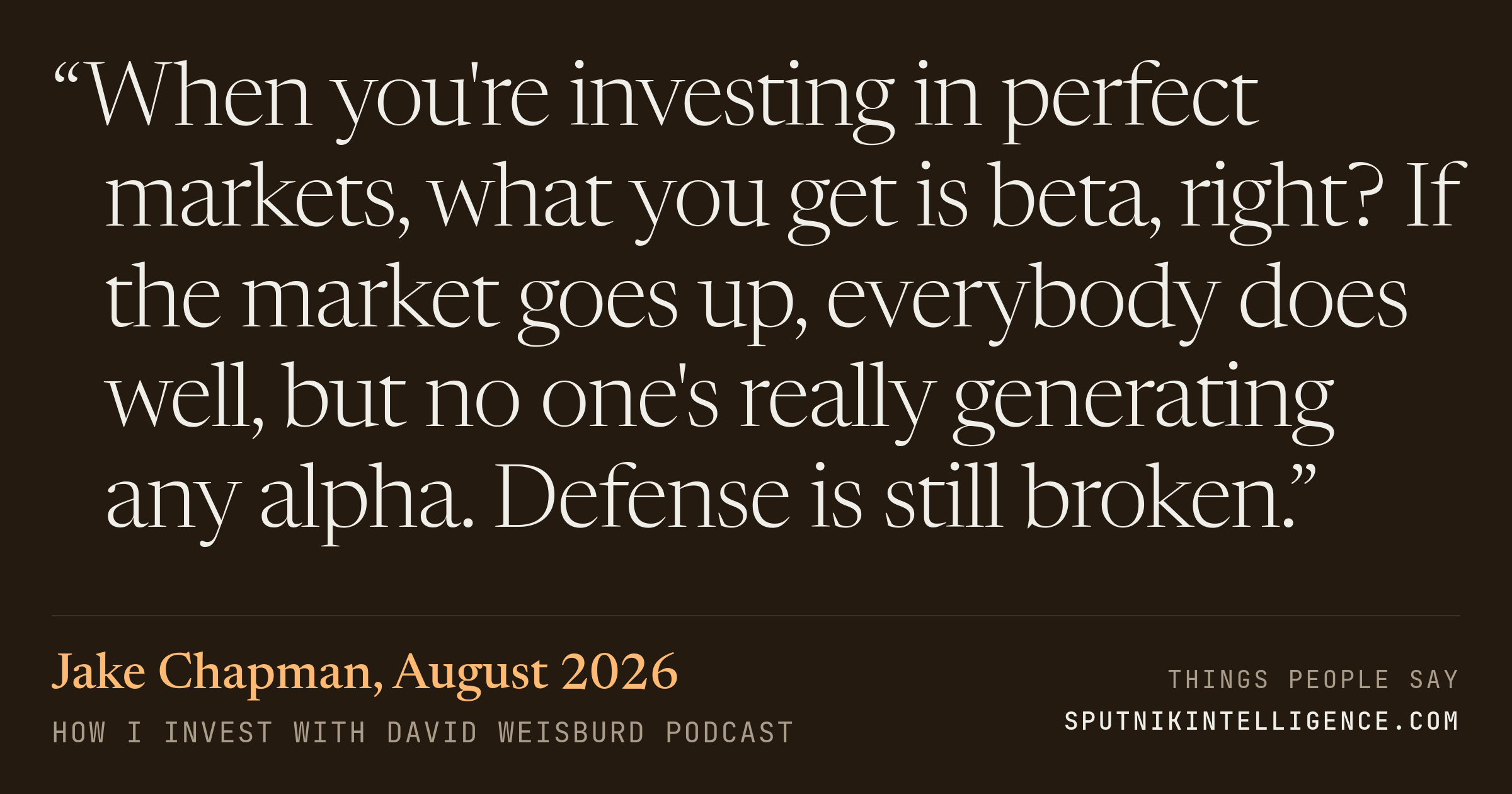 &ldquo;When you're investing in perfect markets, what you get is beta, right? If the market goes up, everybody does well, but no one's really generating any alpha. Defense is still broken.&rdquo; — Jake Chapman, How I Invest with David Weisburd