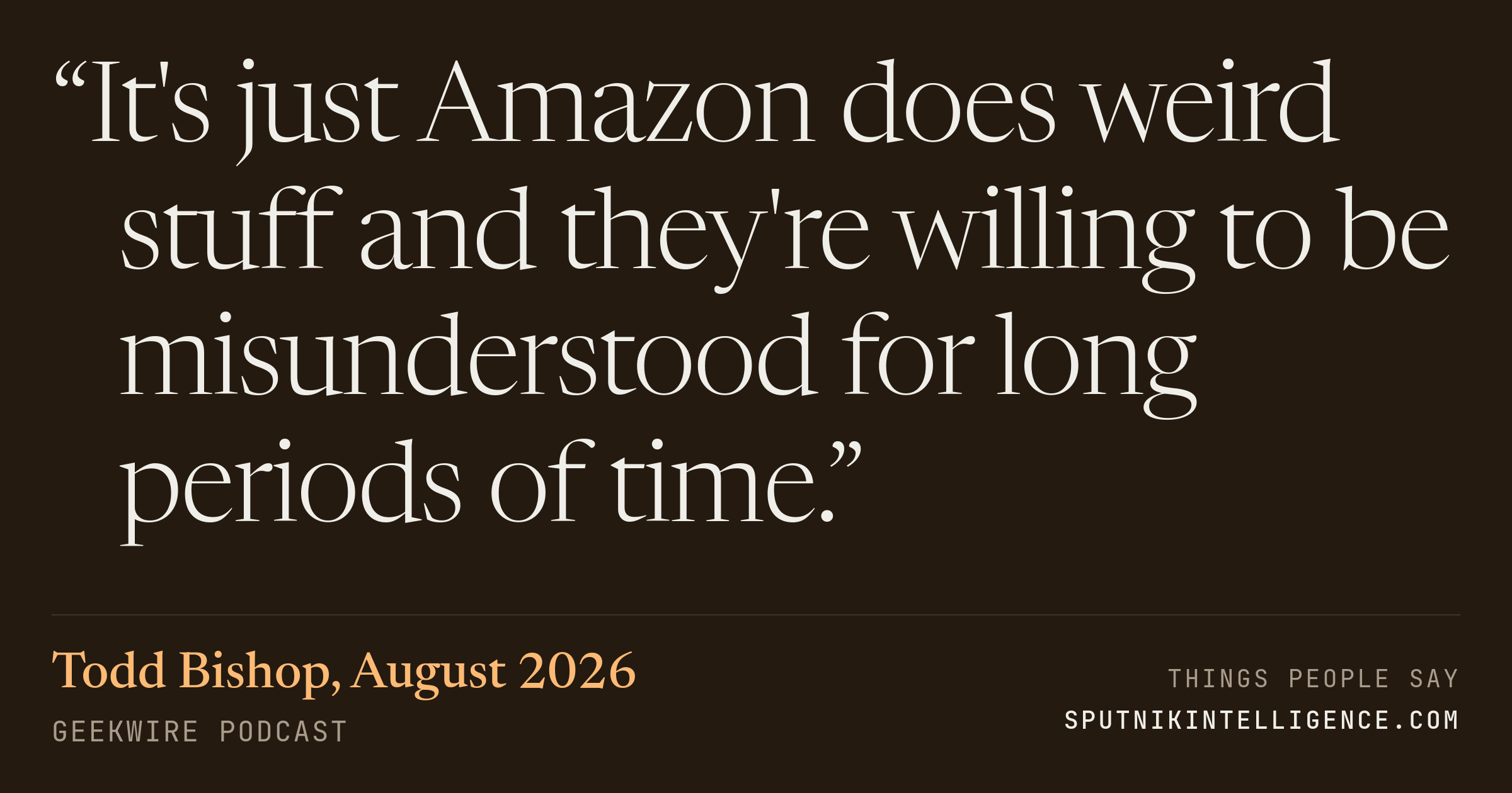 &ldquo;It's just Amazon does weird stuff and they're willing to be misunderstood for long periods of time.&rdquo; — Todd Bishop, GeekWire