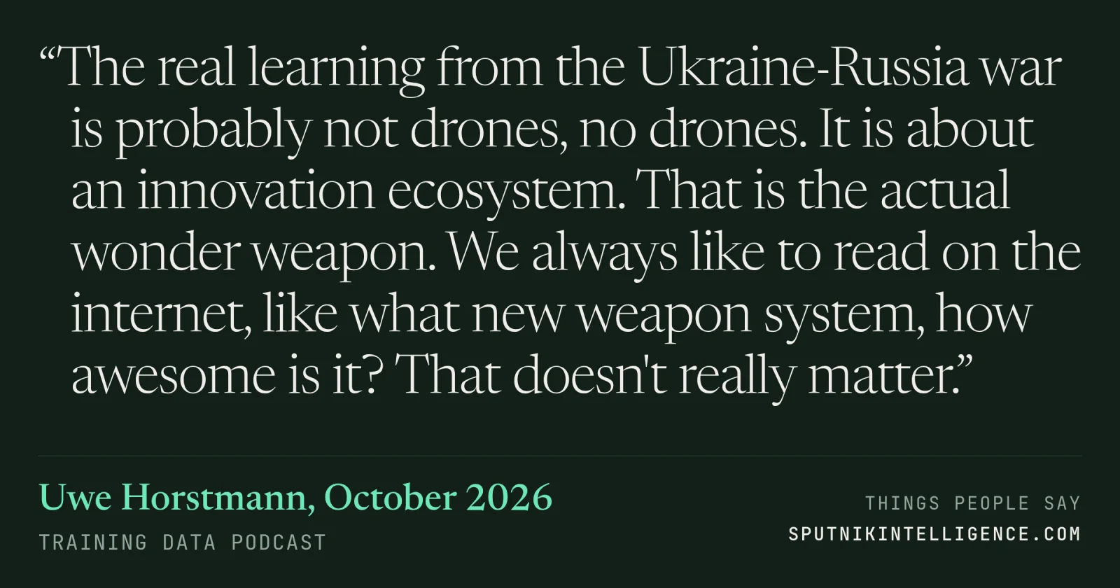 &ldquo;The real learning from the Ukraine-Russia war is probably not drones, no drones. It is about an innovation ecosystem. That is the actual wonder weapon. We always like to read on the internet, like what new weapon system, how awesome is it? That doesn't really matter.&rdquo; — Uwe Horstmann, Training Data