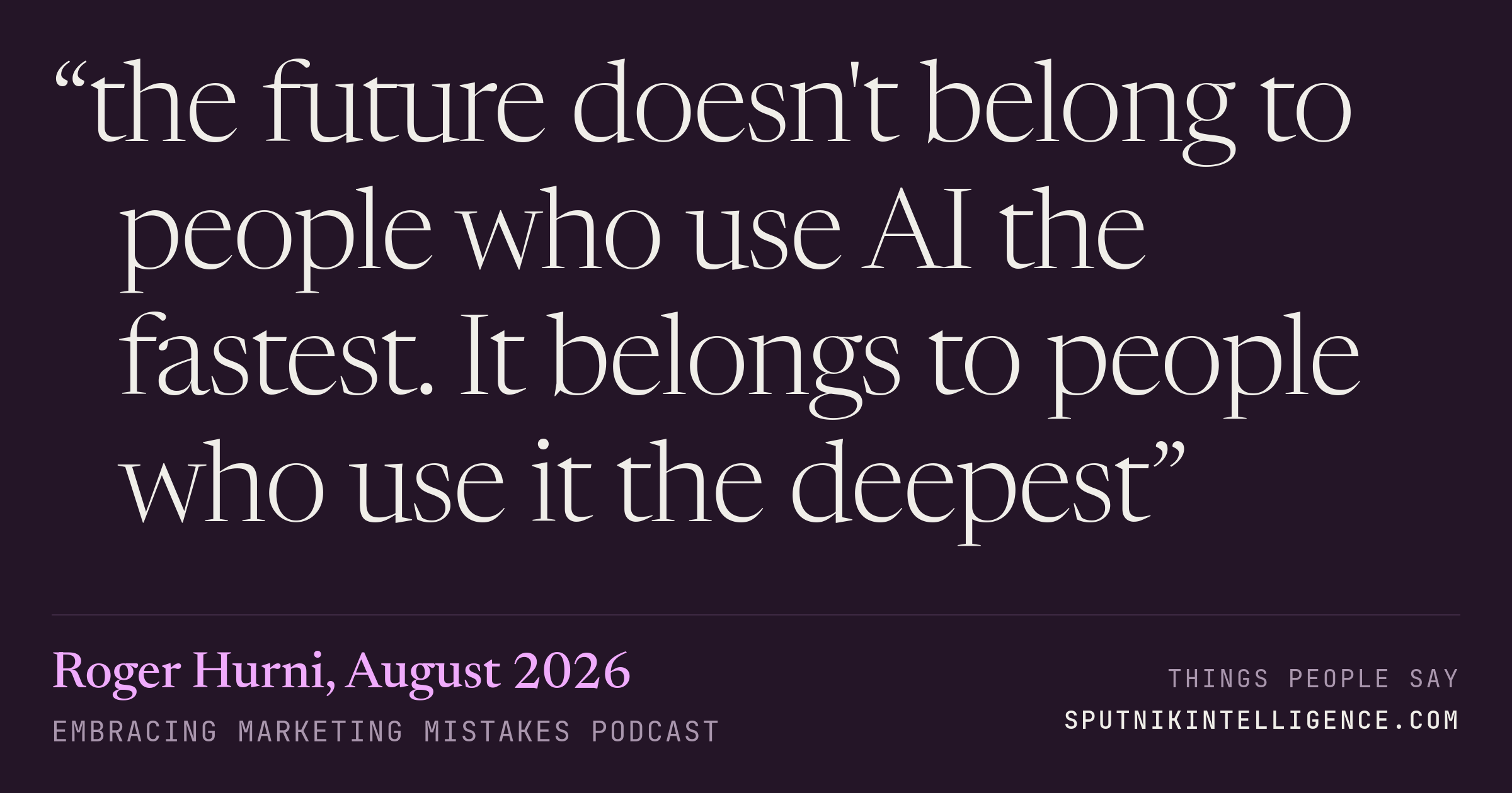 &ldquo;the future doesn't belong to people who use AI the fastest. It belongs to people who use it the deepest&rdquo; — Roger Hurni, Embracing Marketing Mistakes
