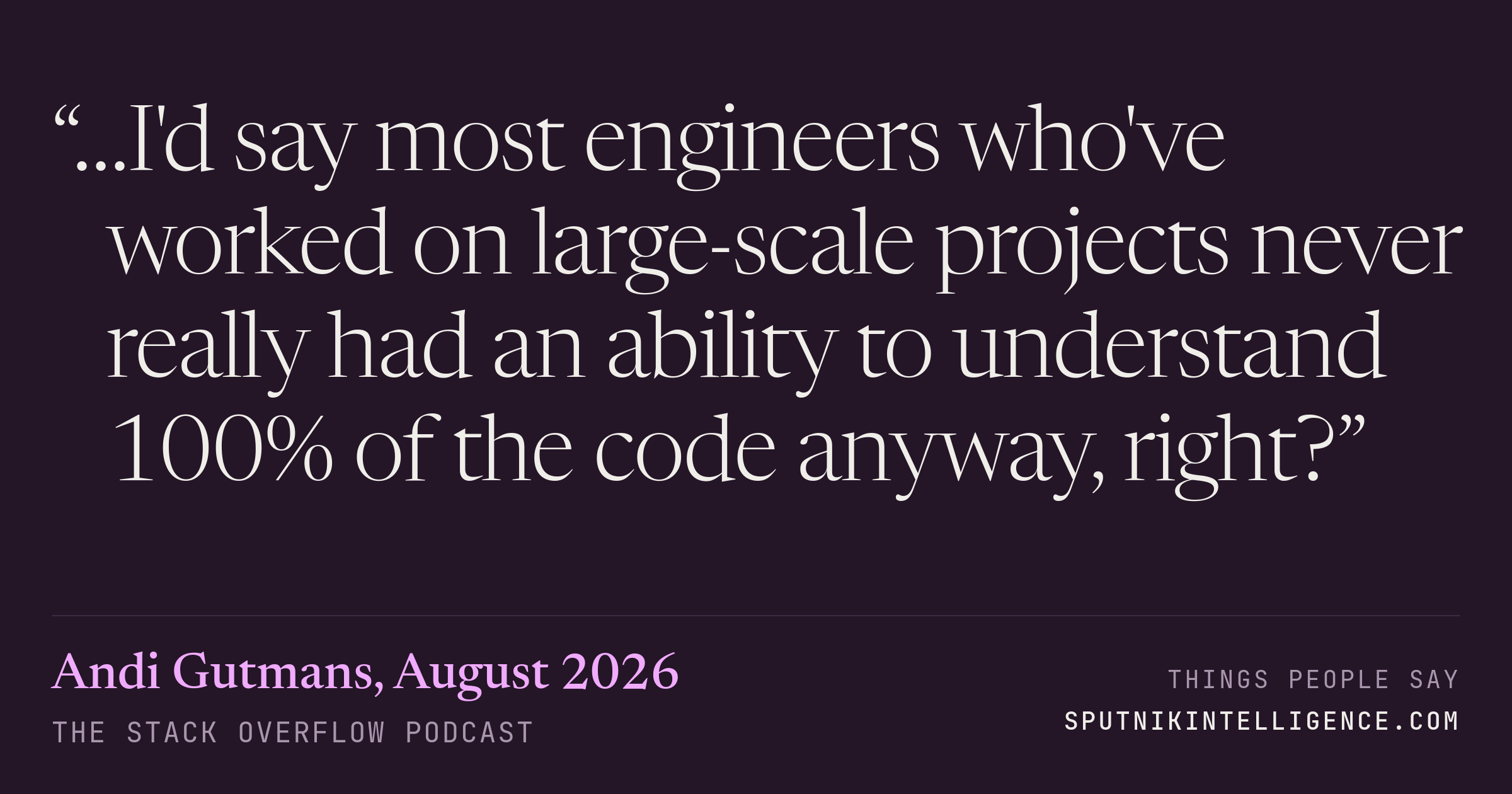 &ldquo;…I'd say most engineers who've worked on large-scale projects never really had an ability to understand 100% of the code anyway, right?&rdquo; — Andi Gutmans, The Stack Overflow Podcast