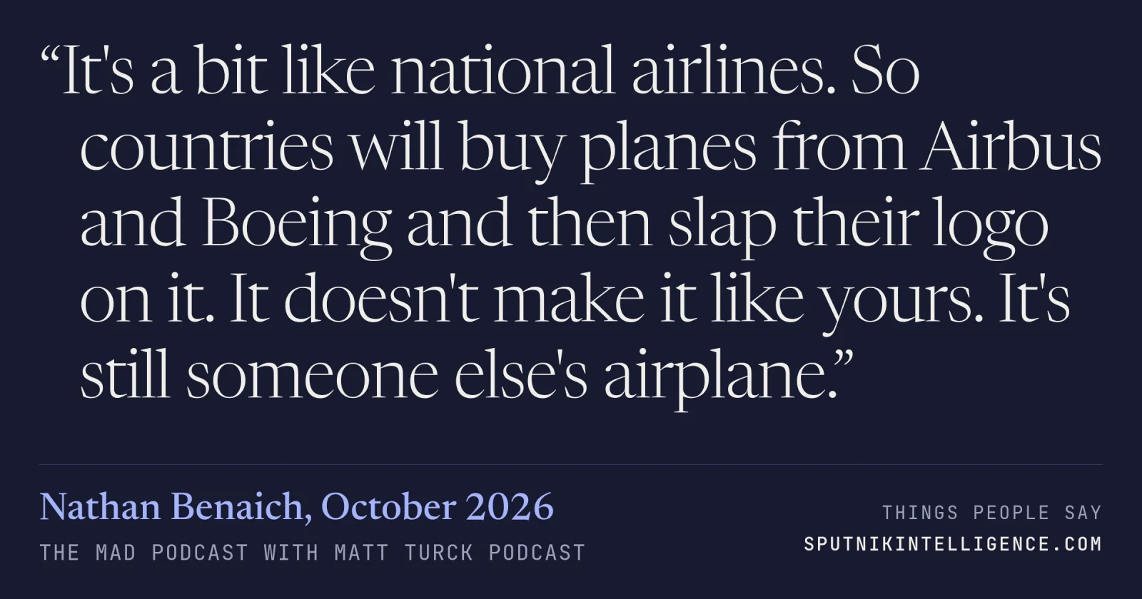 &ldquo;It's a bit like national airlines. So countries will buy planes from Airbus and Boeing and then slap their logo on it. It doesn't make it like yours. It's still someone else's airplane.&rdquo; — Nathan Benaich, The MAD Podcast with Matt Turck