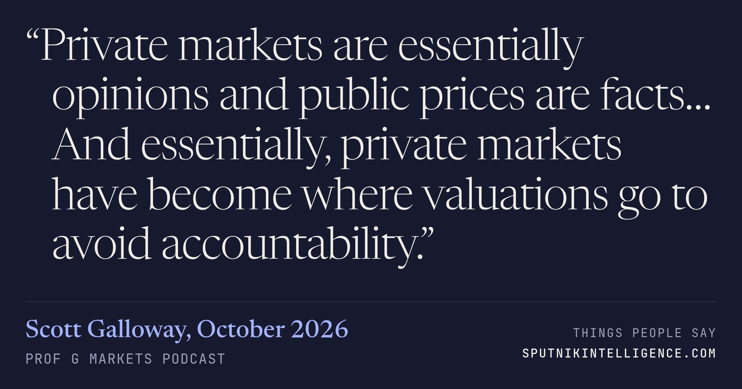 &ldquo;Private markets are essentially opinions and public prices are facts… And essentially, private markets have become where valuations go to avoid accountability.&rdquo; — Scott Galloway, Prof G Markets