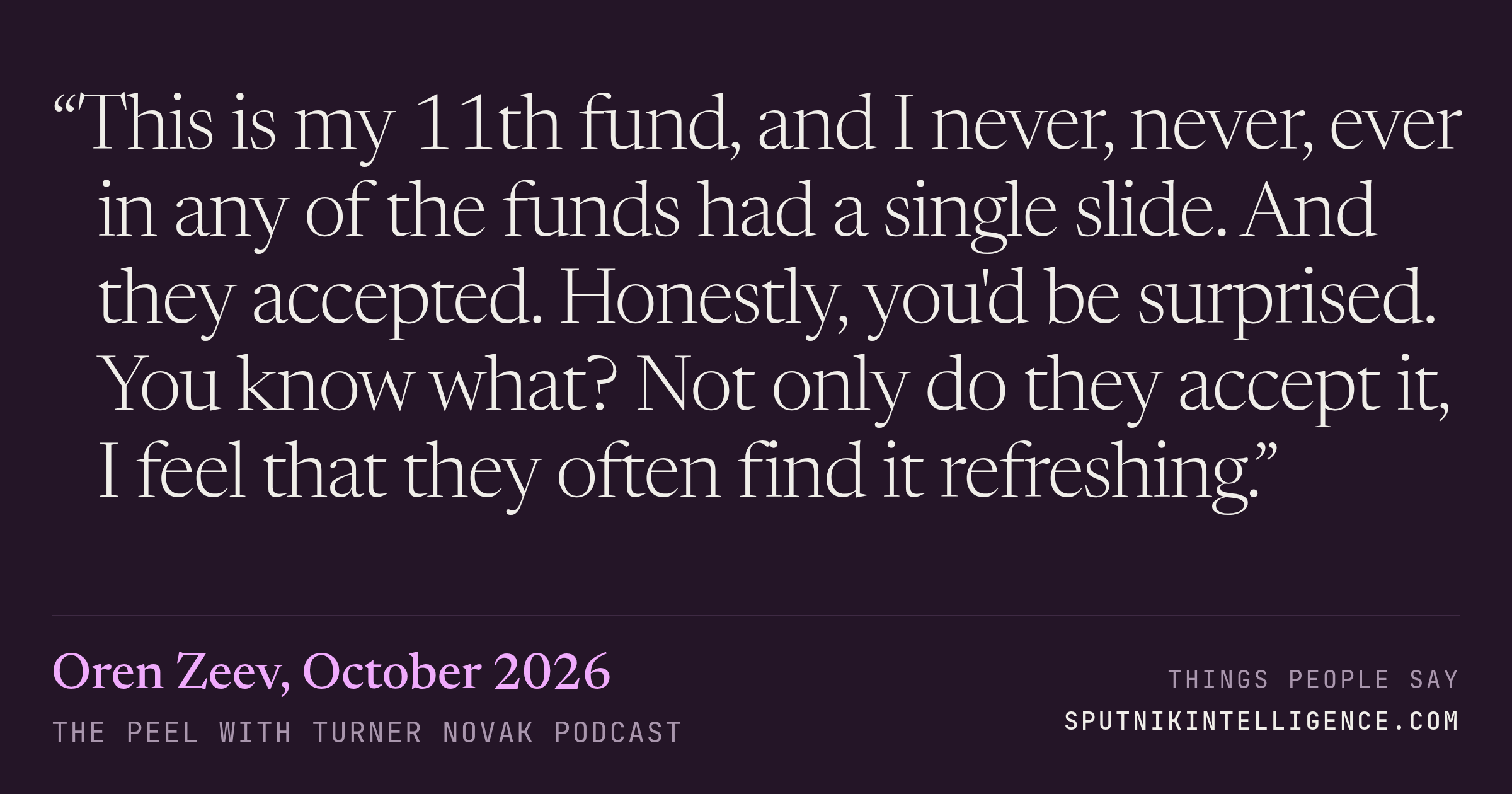 &ldquo;This is my 11th fund, and I never, never, ever in any of the funds had a single slide. And they accepted. Honestly, you'd be surprised. You know what? Not only do they accept it, I feel that they often find it refreshing.&rdquo; — Oren Zeev, The Peel with Turner Novak