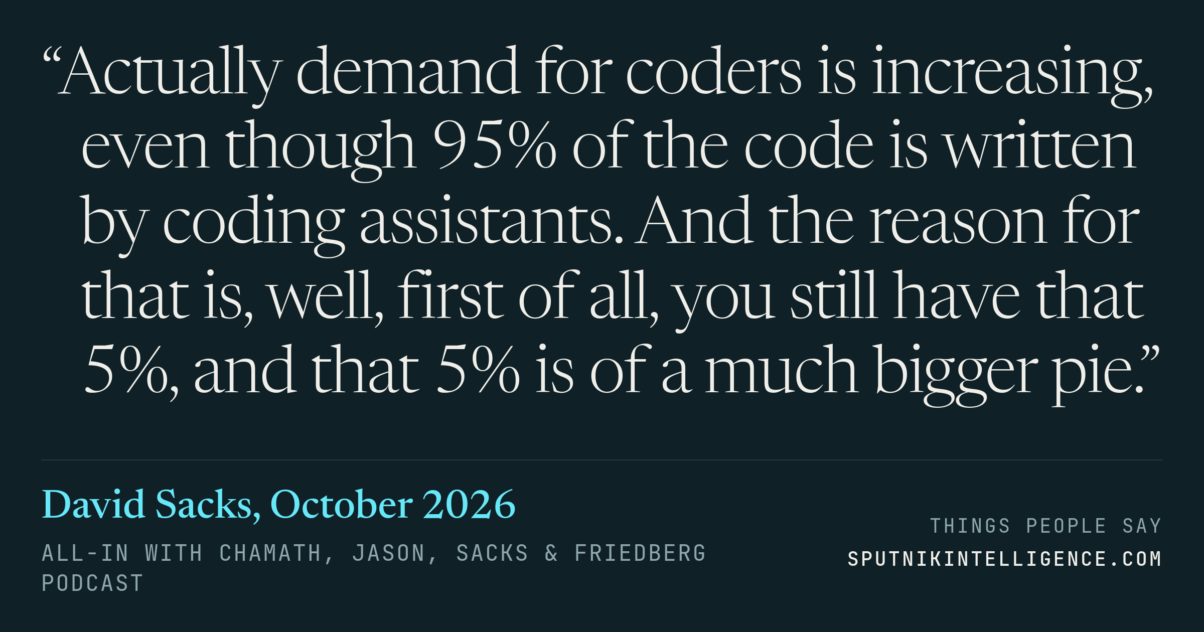 &ldquo;Actually demand for coders is increasing, even though 95% of the code is written by coding assistants. And the reason for that is, well, first of all, you still have that 5%, and that 5% is of a much bigger pie.&rdquo; — David Sacks, All-In with Chamath, Jason, Sacks & Friedberg