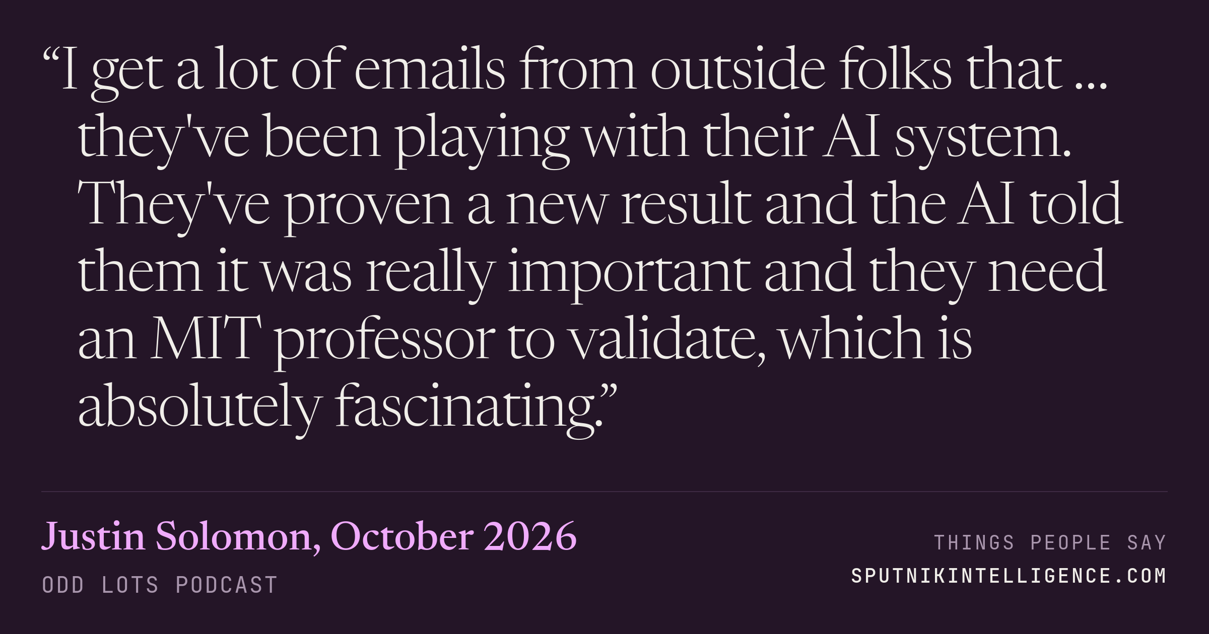 &ldquo;I get a lot of emails from outside folks that … they've been playing with their AI system. They've proven a new result and the AI told them it was really important and they need an MIT professor to validate, which is absolutely fascinating.&rdquo; — Justin Solomon, Odd Lots