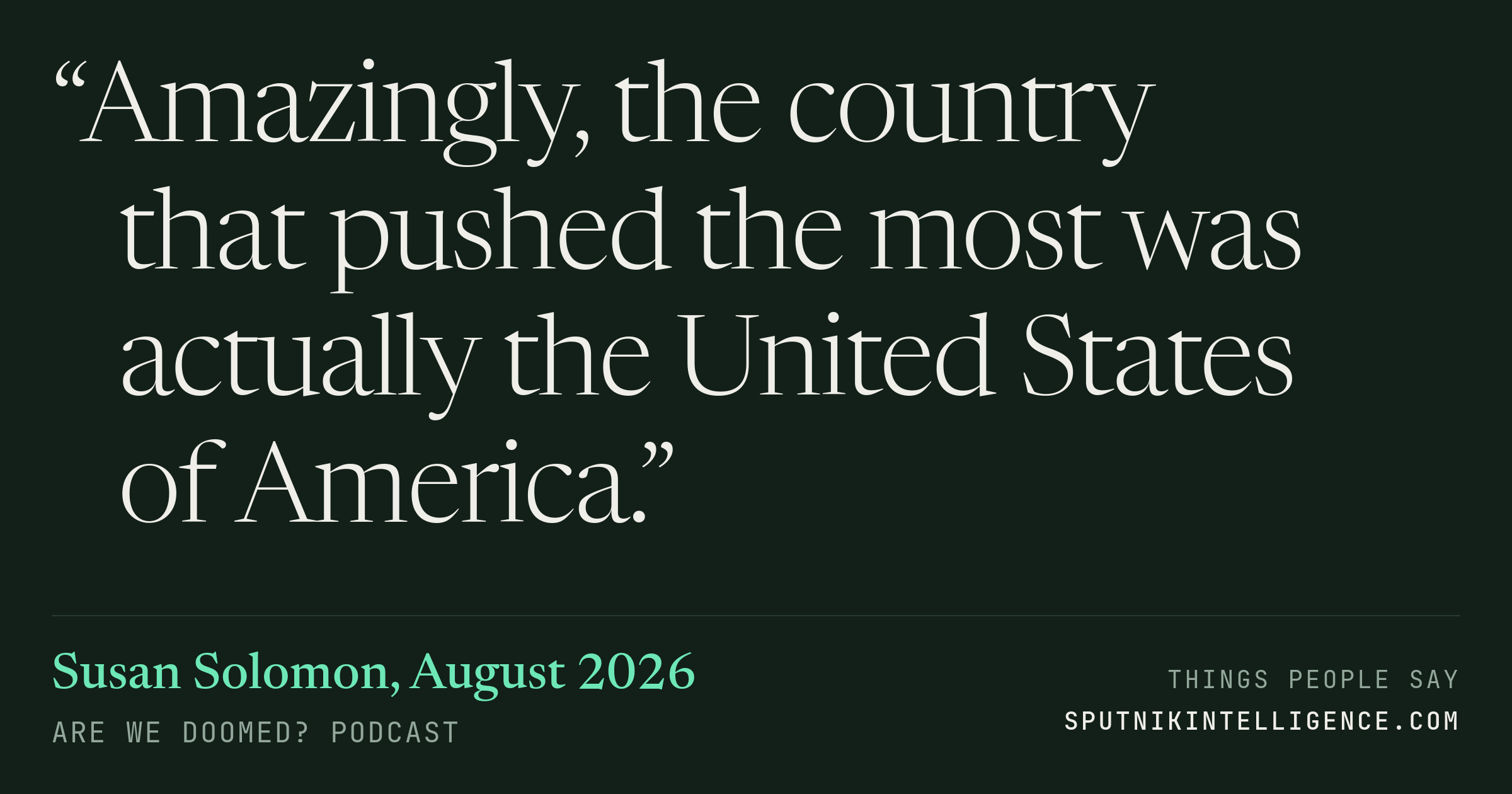 &ldquo;Amazingly, the country that pushed the most was actually the United States of America.&rdquo; — Susan Solomon, Are We Doomed?
