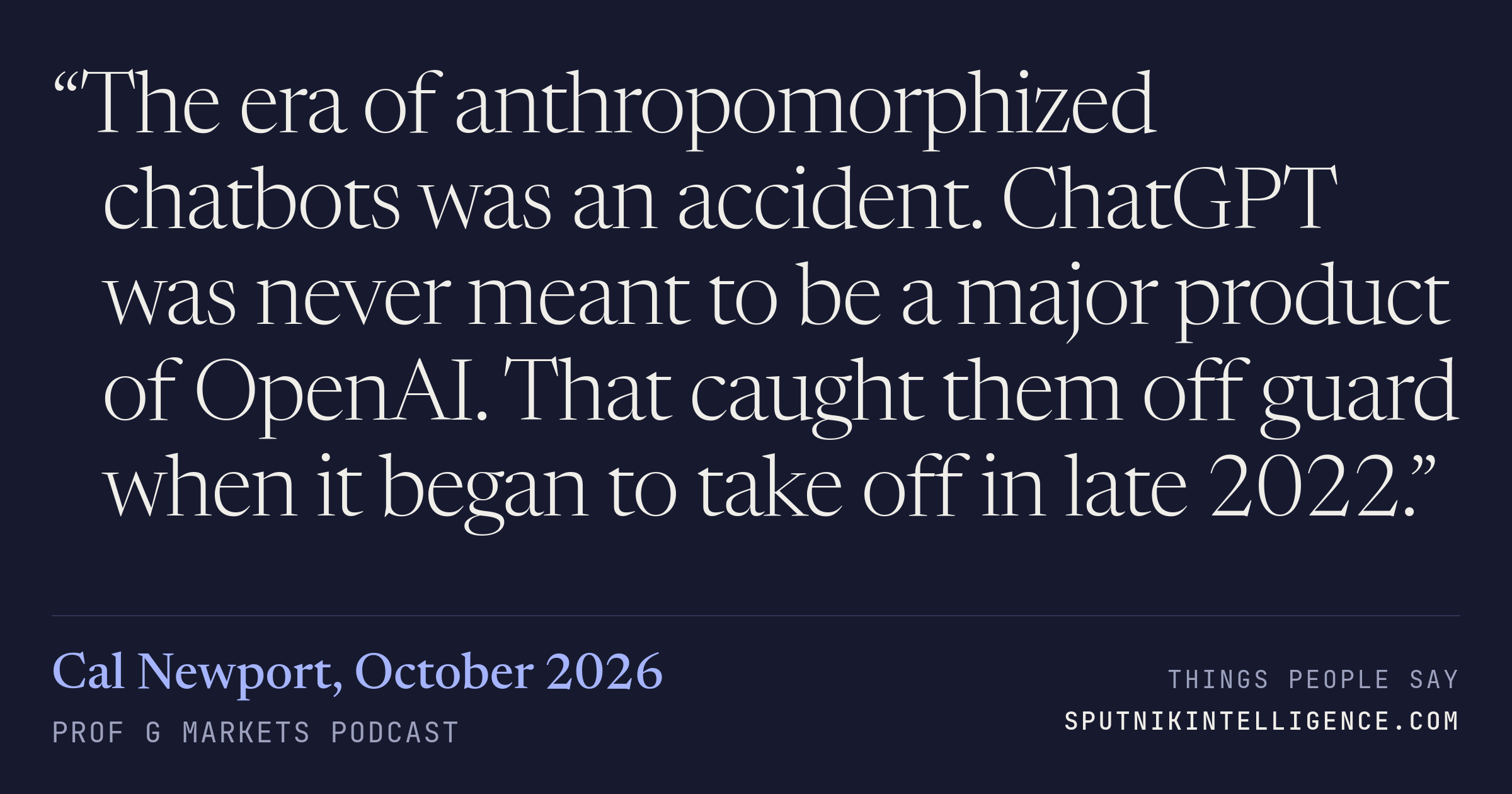 &ldquo;The era of anthropomorphized chatbots was an accident. ChatGPT was never meant to be a major product of OpenAI. That caught them off guard when it began to take off in late 2022.&rdquo; — Cal Newport, Prof G Markets