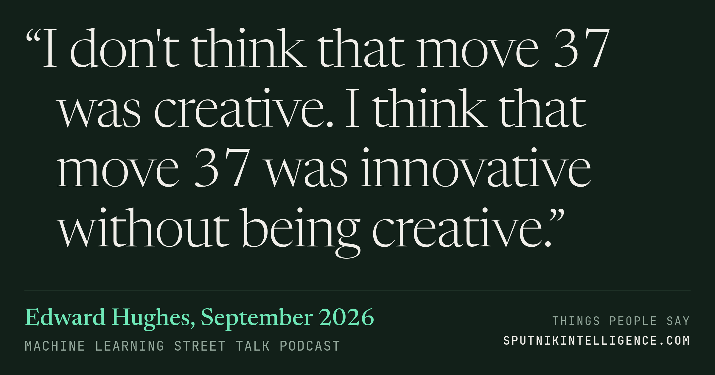 &ldquo;I don't think that move 37 was creative. I think that move 37 was innovative without being creative.&rdquo; — Edward Hughes, Machine Learning Street Talk