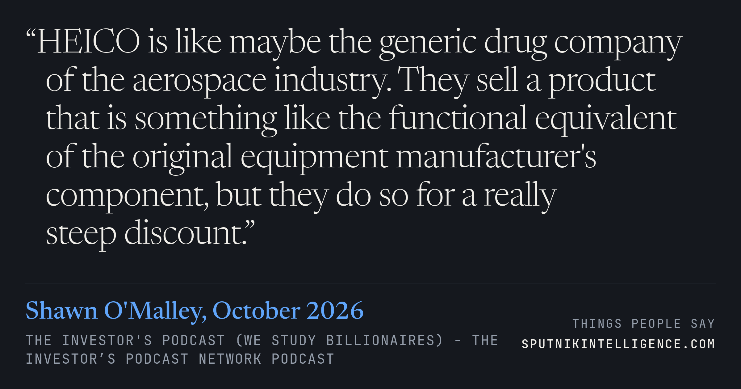&ldquo;HEICO is like maybe the generic drug company of the aerospace industry. They sell a product that is something like the functional equivalent of the original equipment manufacturer's component, but they do so for a really steep discount.&rdquo; — Shawn O'Malley, The Investor's Podcast (We Study Billionaires)  - The Investor’s Podcast Network